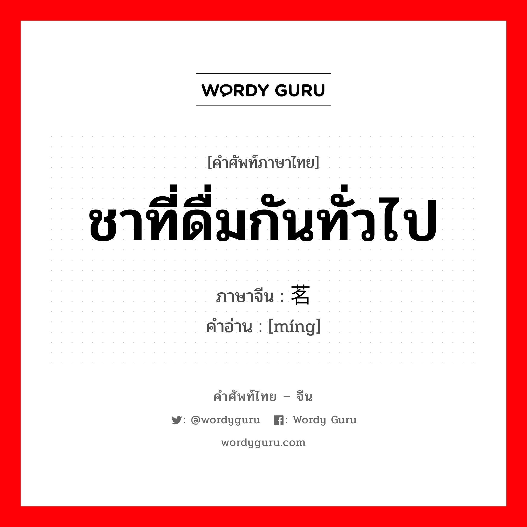 ชาที่ดื่มกันทั่วไป ภาษาจีนคืออะไร, คำศัพท์ภาษาไทย - จีน ชาที่ดื่มกันทั่วไป ภาษาจีน 茗 คำอ่าน [míng]