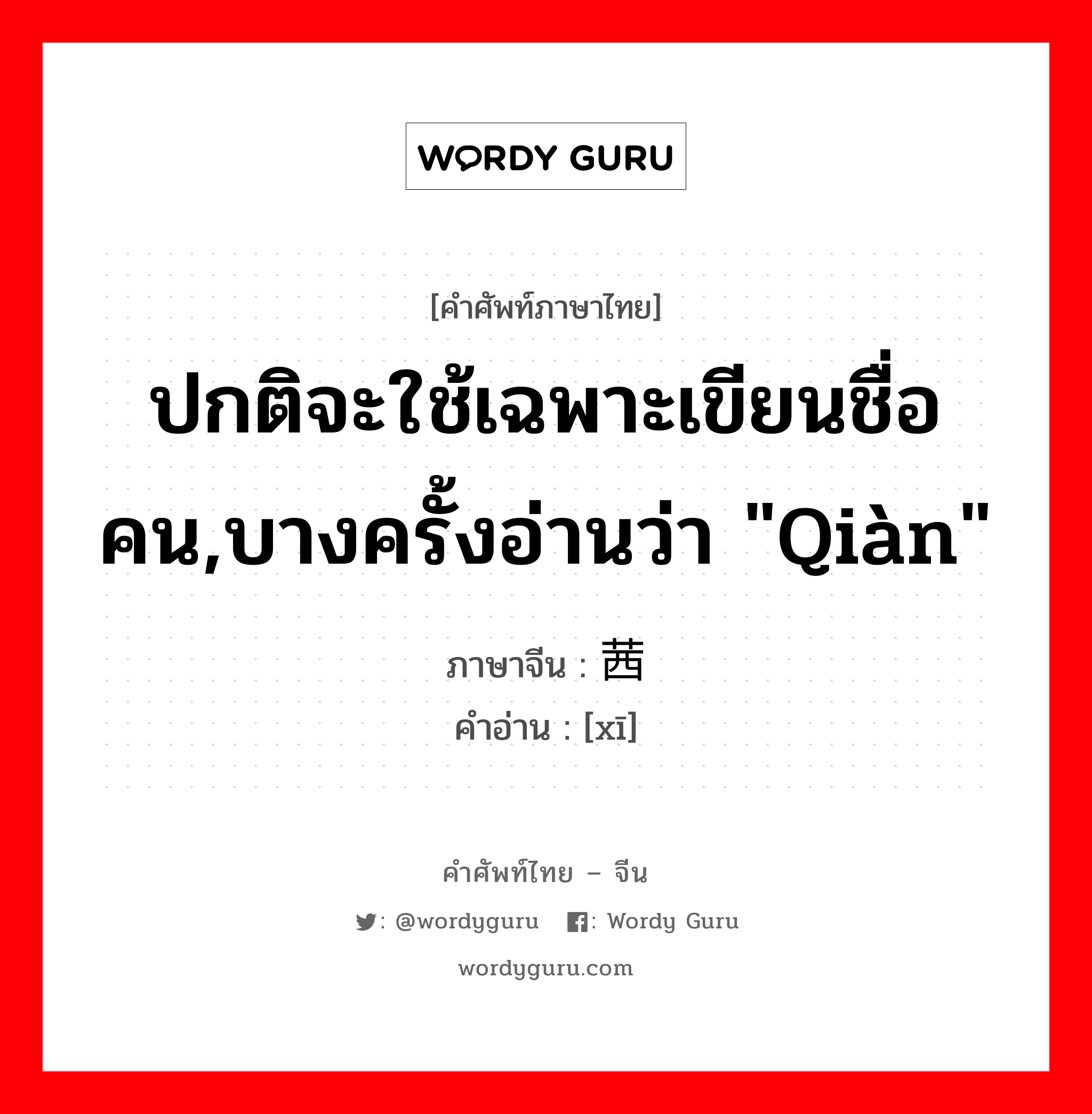 ปกติจะใช้เฉพาะเขียนชื่อคน,บางครั้งอ่านว่า &#34;qiàn&#34; ภาษาจีนคืออะไร, คำศัพท์ภาษาไทย - จีน ปกติจะใช้เฉพาะเขียนชื่อคน,บางครั้งอ่านว่า &#34;qiàn&#34; ภาษาจีน 茜 คำอ่าน [xī]