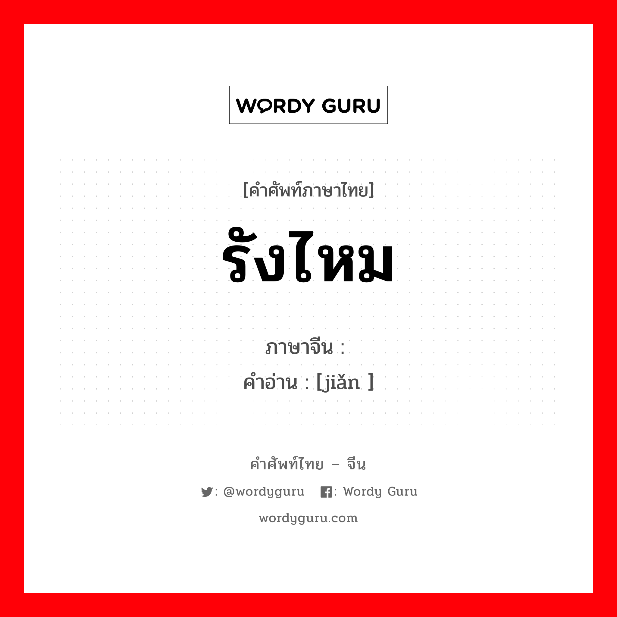 รังไหม ภาษาจีนคืออะไร, คำศัพท์ภาษาไทย - จีน รังไหม ภาษาจีน 茧 คำอ่าน [jiǎn ]