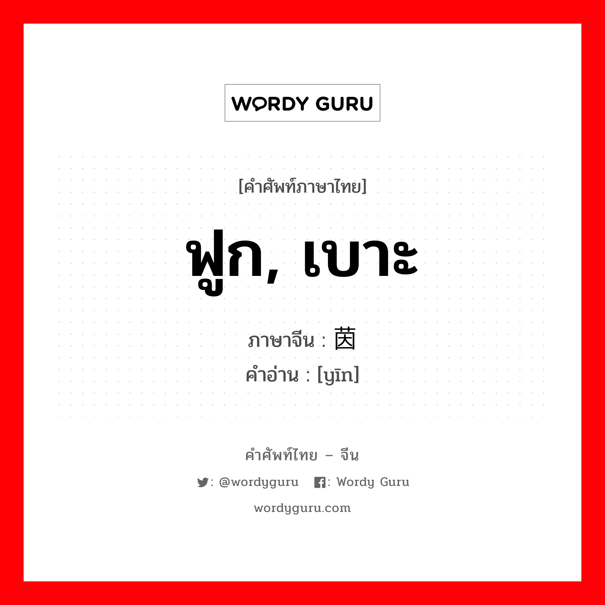 ฟูก, เบาะ ภาษาจีนคืออะไร, คำศัพท์ภาษาไทย - จีน ฟูก, เบาะ ภาษาจีน 茵 คำอ่าน [yīn]