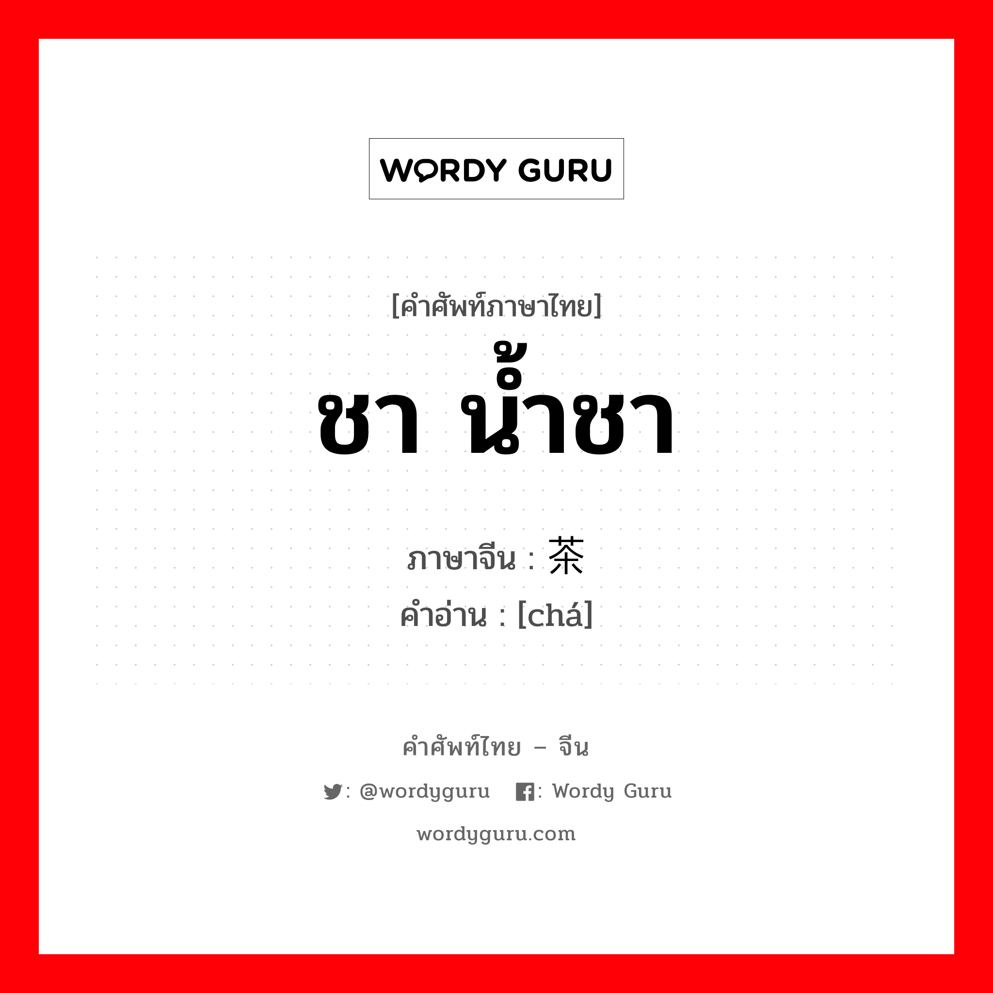 ชา น้ำชา ภาษาจีนคืออะไร, คำศัพท์ภาษาไทย - จีน ชา น้ำชา ภาษาจีน 茶 คำอ่าน [chá]