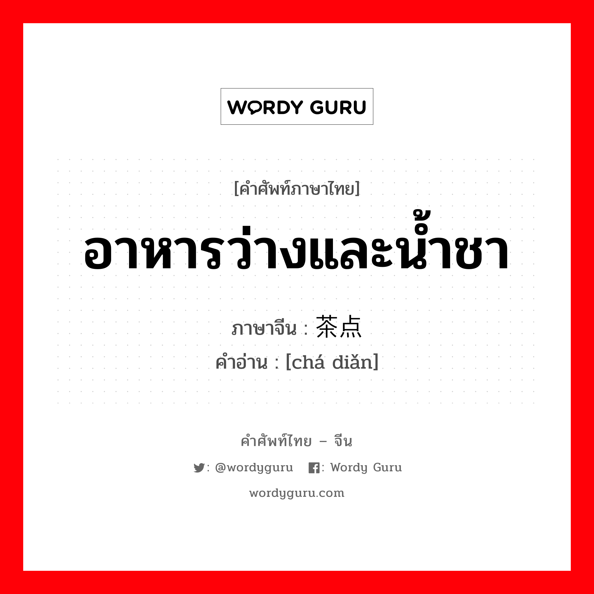 อาหารว่างและน้ำชา ภาษาจีนคืออะไร, คำศัพท์ภาษาไทย - จีน อาหารว่างและน้ำชา ภาษาจีน 茶点 คำอ่าน [chá diǎn]