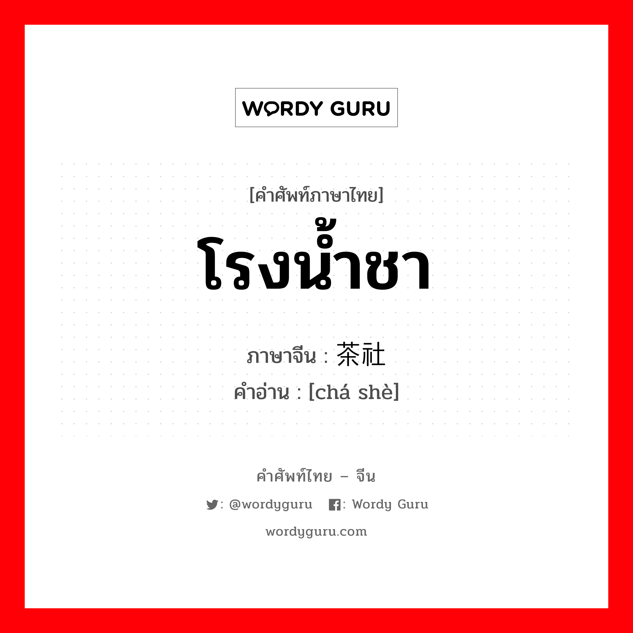 โรงน้ำชา ภาษาจีนคืออะไร, คำศัพท์ภาษาไทย - จีน โรงน้ำชา ภาษาจีน 茶社 คำอ่าน [chá shè]