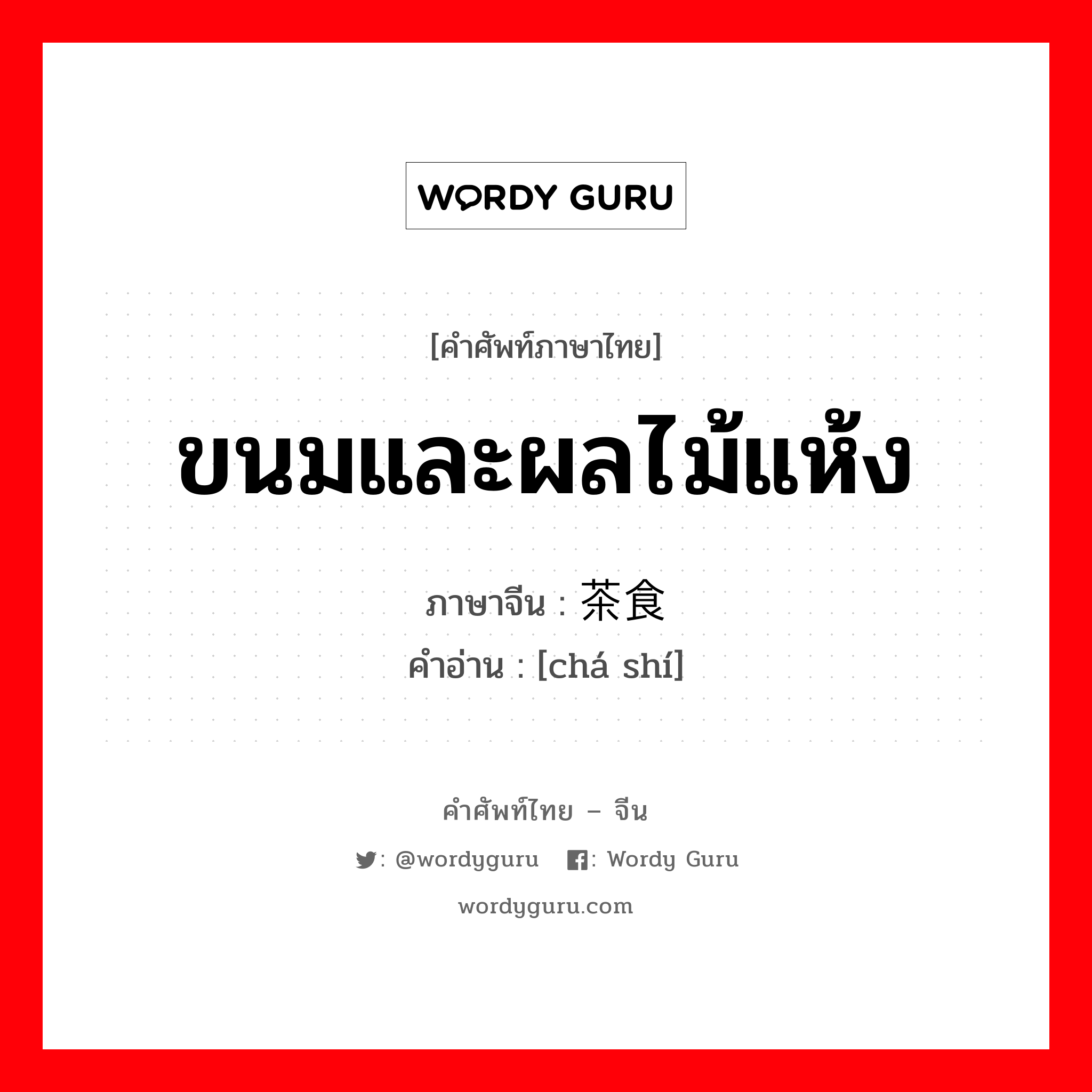 ขนมและผลไม้แห้ง ภาษาจีนคืออะไร, คำศัพท์ภาษาไทย - จีน ขนมและผลไม้แห้ง ภาษาจีน 茶食 คำอ่าน [chá shí]