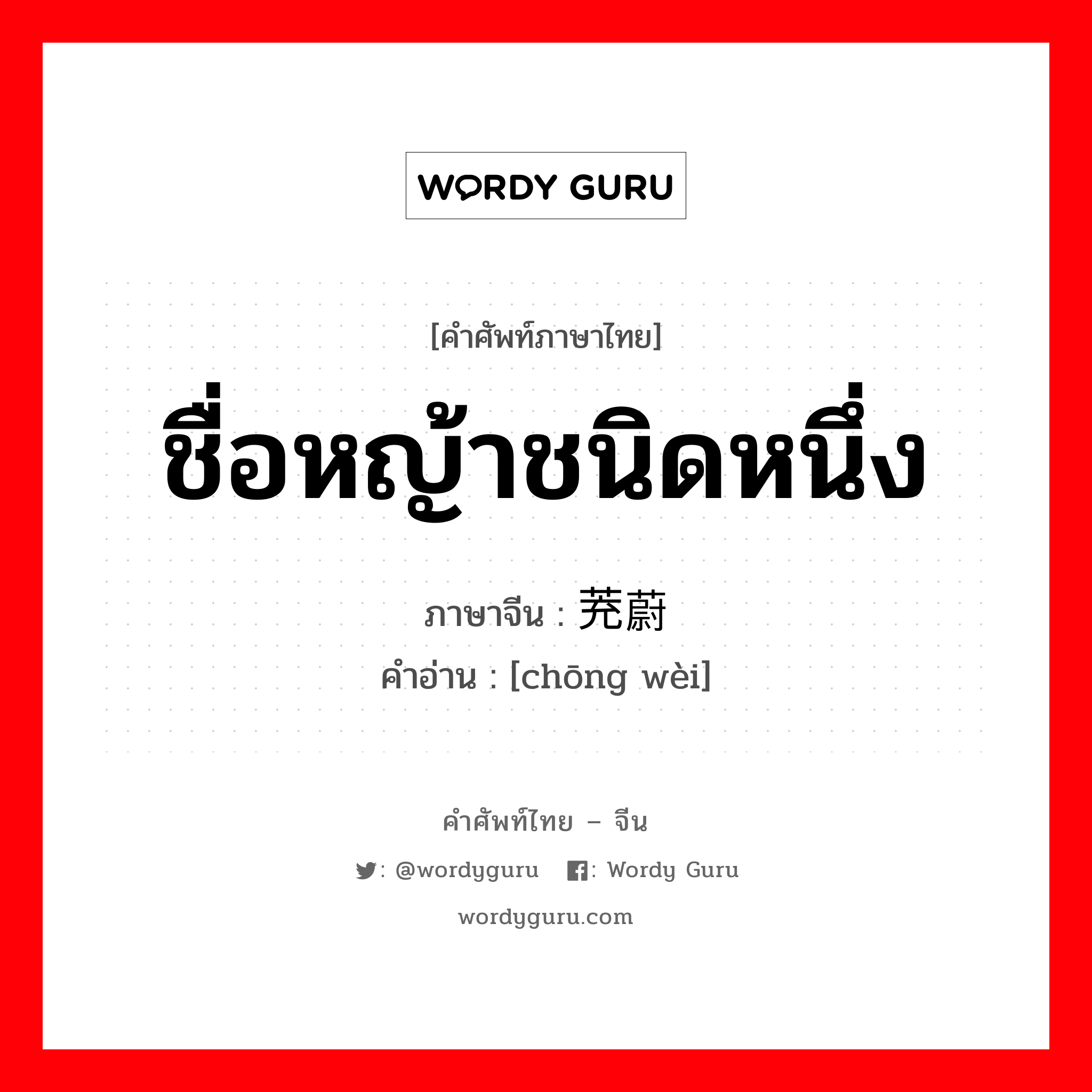 ชื่อหญ้าชนิดหนึ่ง ภาษาจีนคืออะไร, คำศัพท์ภาษาไทย - จีน ชื่อหญ้าชนิดหนึ่ง ภาษาจีน 茺蔚 คำอ่าน [chōng wèi]