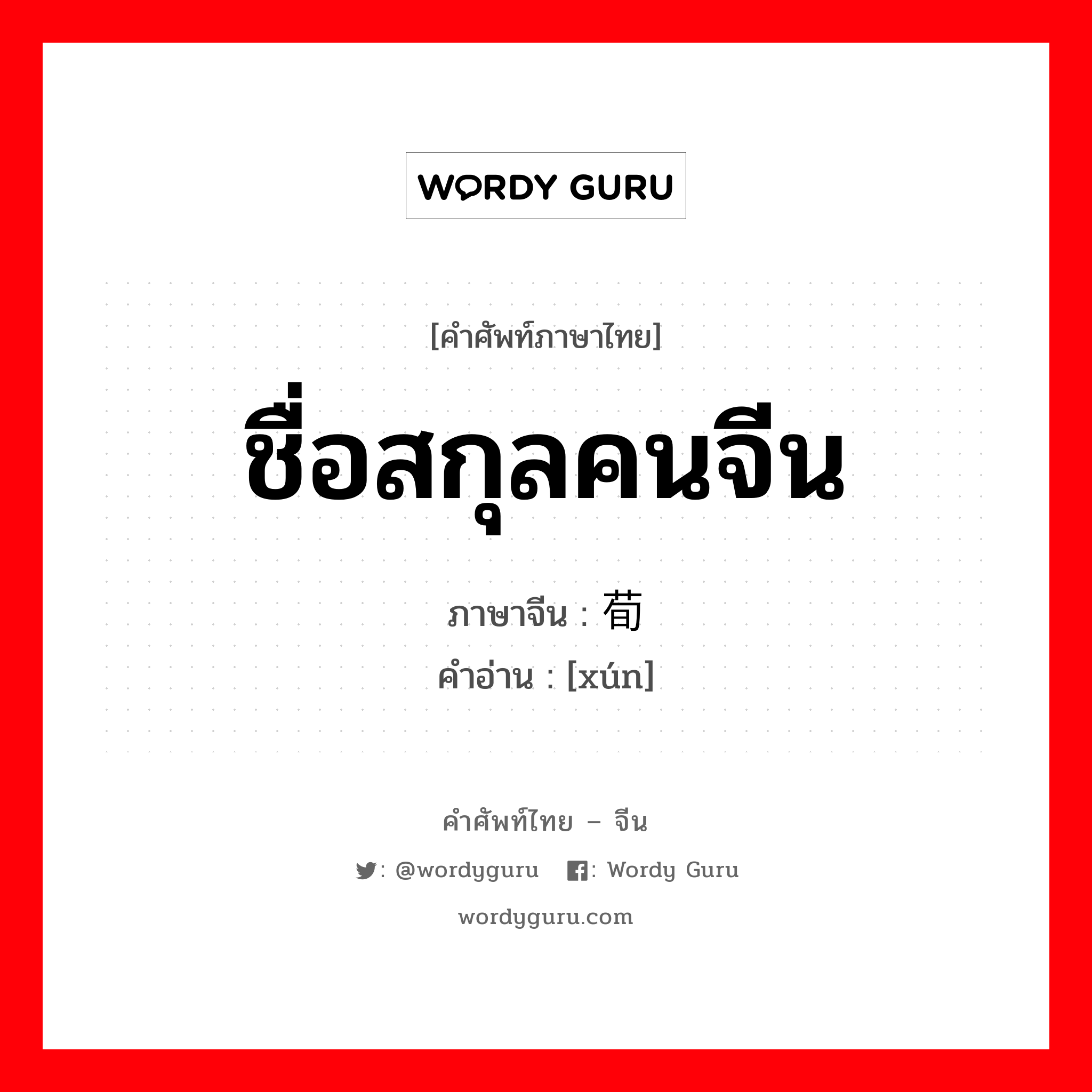 ชื่อสกุลคนจีน ภาษาจีนคืออะไร, คำศัพท์ภาษาไทย - จีน ชื่อสกุลคนจีน ภาษาจีน 荀 คำอ่าน [xún]