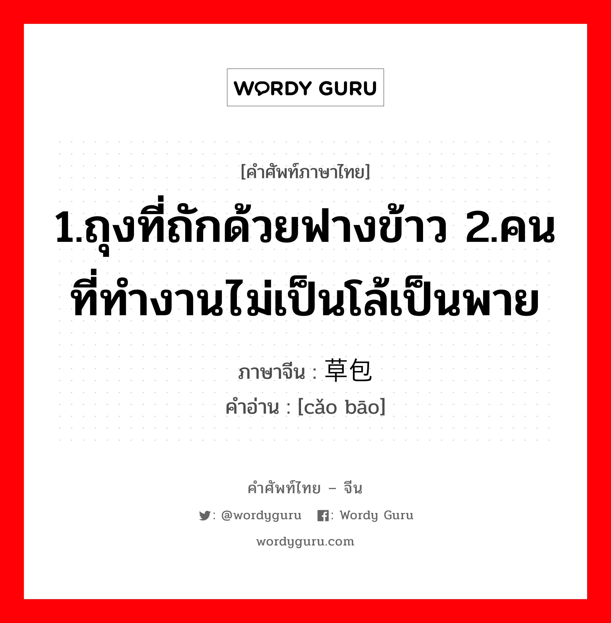 1.ถุงที่ถักด้วยฟางข้าว 2.คนที่ทำงานไม่เป็นโล้เป็นพาย ภาษาจีนคืออะไร, คำศัพท์ภาษาไทย - จีน 1.ถุงที่ถักด้วยฟางข้าว 2.คนที่ทำงานไม่เป็นโล้เป็นพาย ภาษาจีน 草包 คำอ่าน [cǎo bāo]