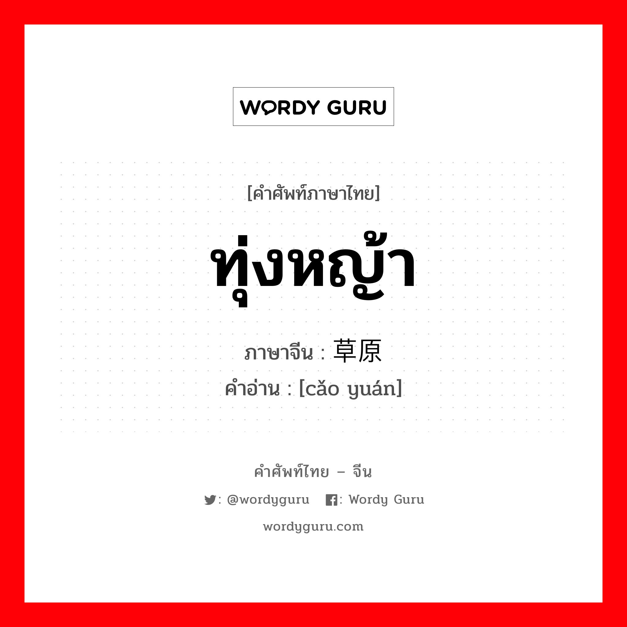 ทุ่งหญ้า ภาษาจีนคืออะไร, คำศัพท์ภาษาไทย - จีน ทุ่งหญ้า ภาษาจีน 草原 คำอ่าน [cǎo yuán]