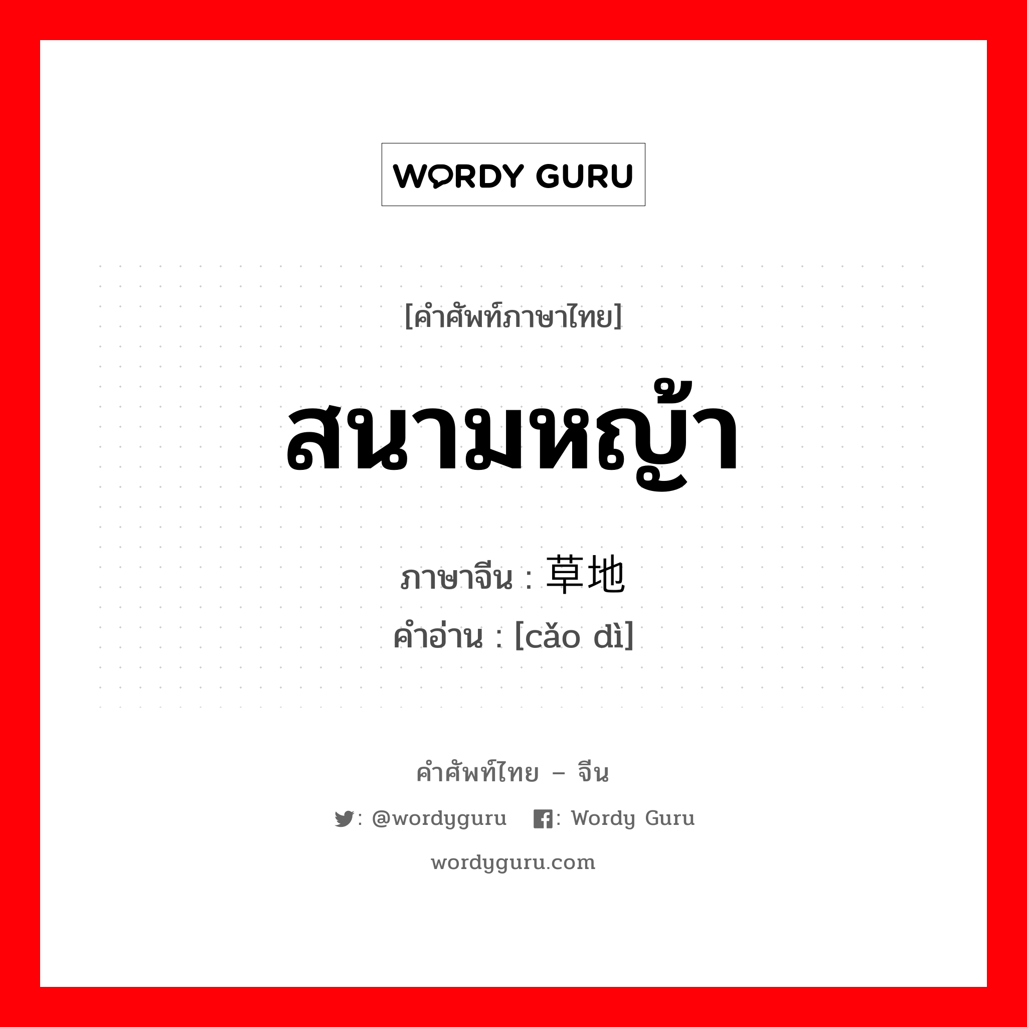 สนามหญ้า ภาษาจีนคืออะไร, คำศัพท์ภาษาไทย - จีน สนามหญ้า ภาษาจีน 草地 คำอ่าน [cǎo dì]