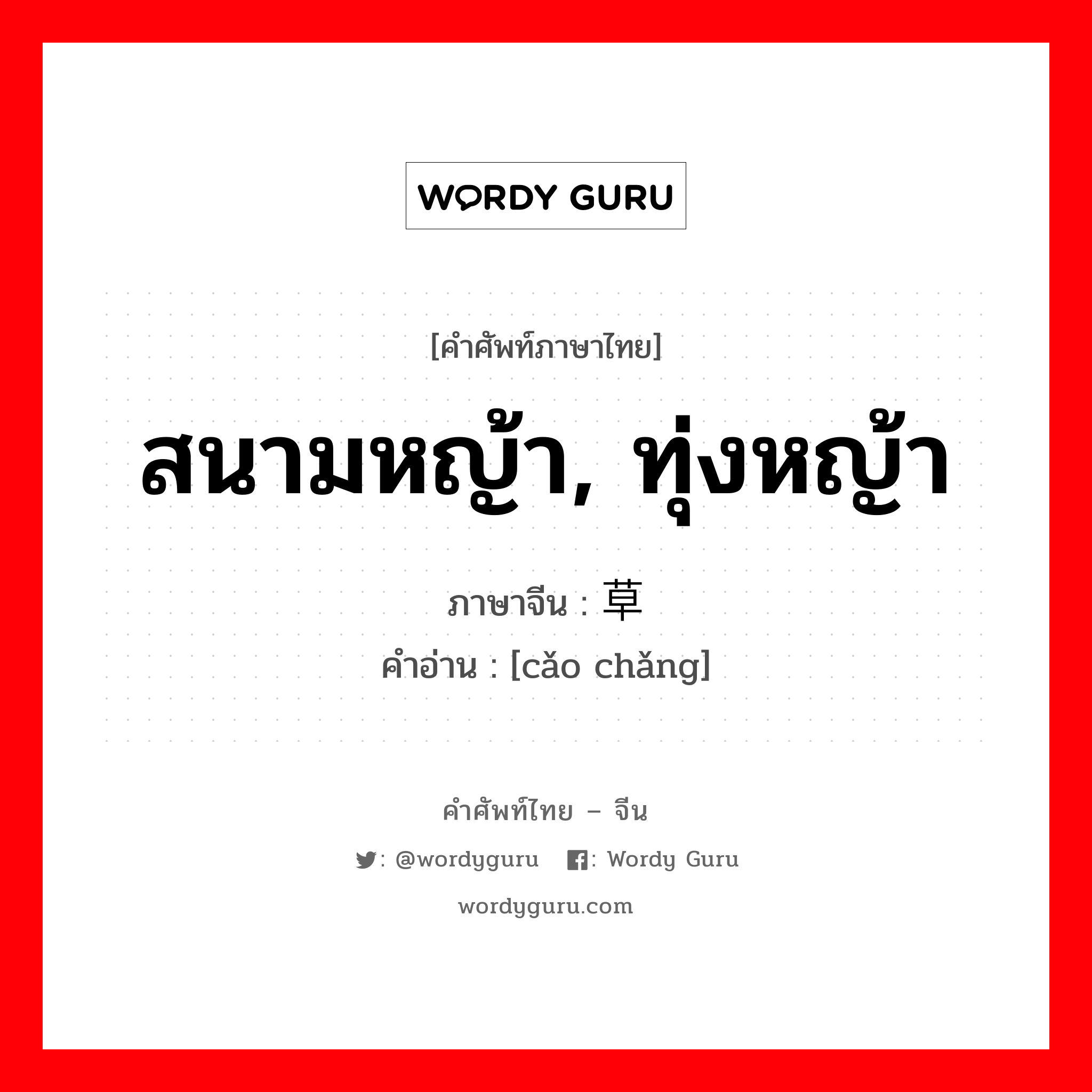 สนามหญ้า, ทุ่งหญ้า ภาษาจีนคืออะไร, คำศัพท์ภาษาไทย - จีน สนามหญ้า, ทุ่งหญ้า ภาษาจีน 草场 คำอ่าน [cǎo chǎng]