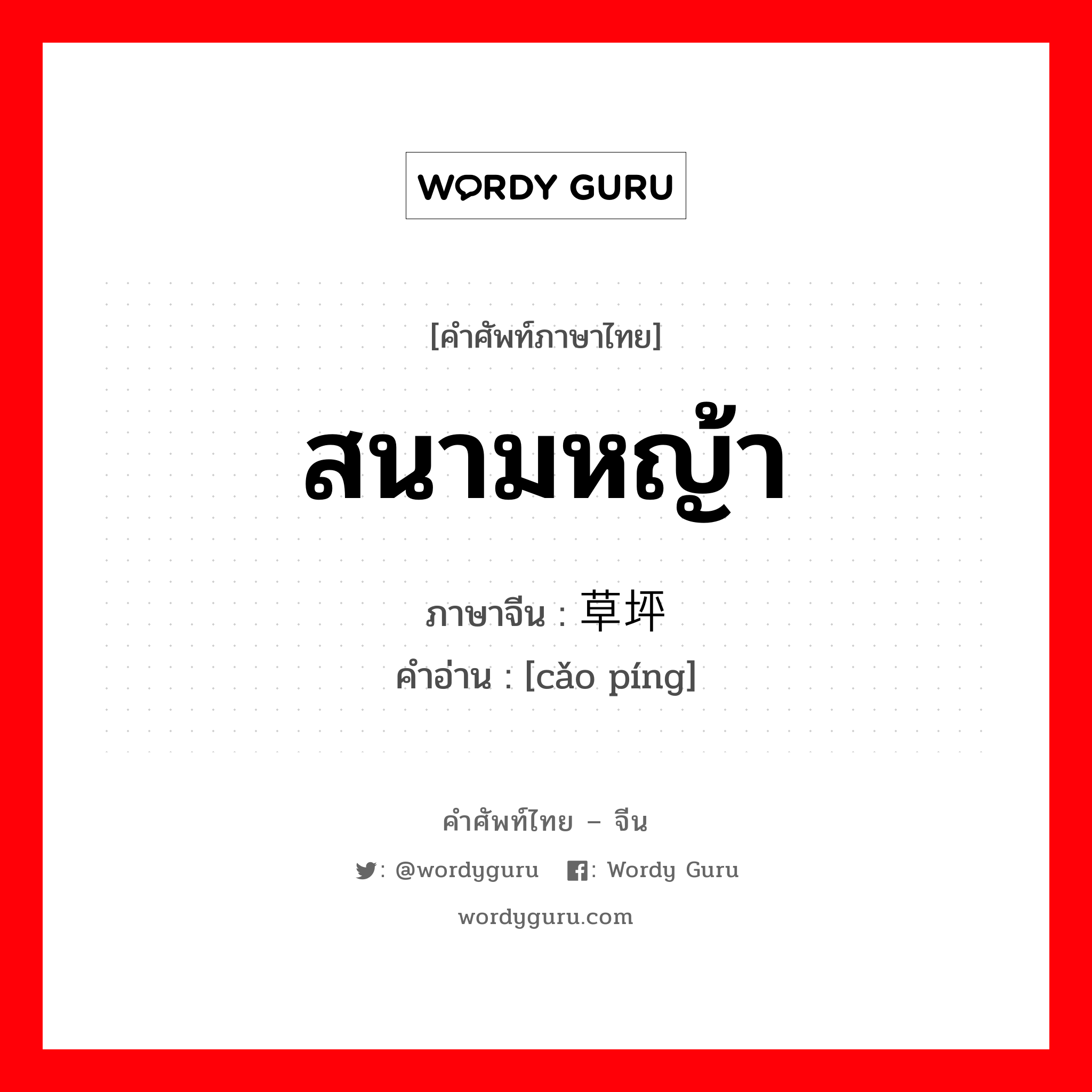 สนามหญ้า ภาษาจีนคืออะไร, คำศัพท์ภาษาไทย - จีน สนามหญ้า ภาษาจีน 草坪 คำอ่าน [cǎo píng]