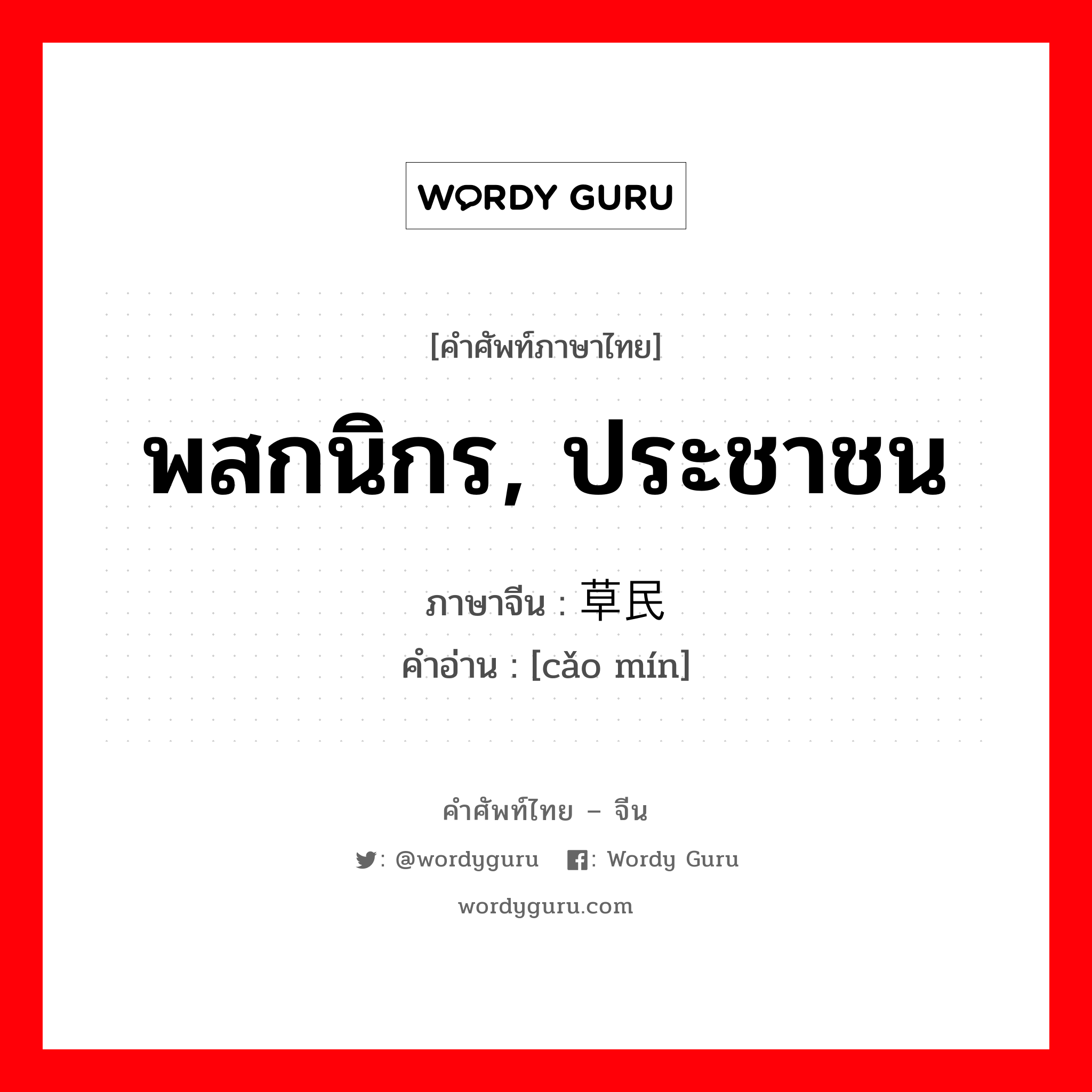 พสกนิกร, ประชาชน ภาษาจีนคืออะไร, คำศัพท์ภาษาไทย - จีน พสกนิกร, ประชาชน ภาษาจีน 草民 คำอ่าน [cǎo mín]