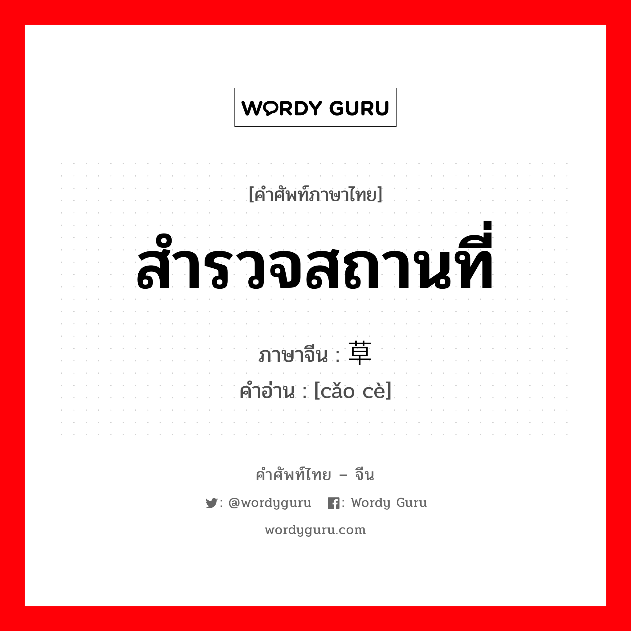 สำรวจสถานที่ ภาษาจีนคืออะไร, คำศัพท์ภาษาไทย - จีน สำรวจสถานที่ ภาษาจีน 草测 คำอ่าน [cǎo cè]