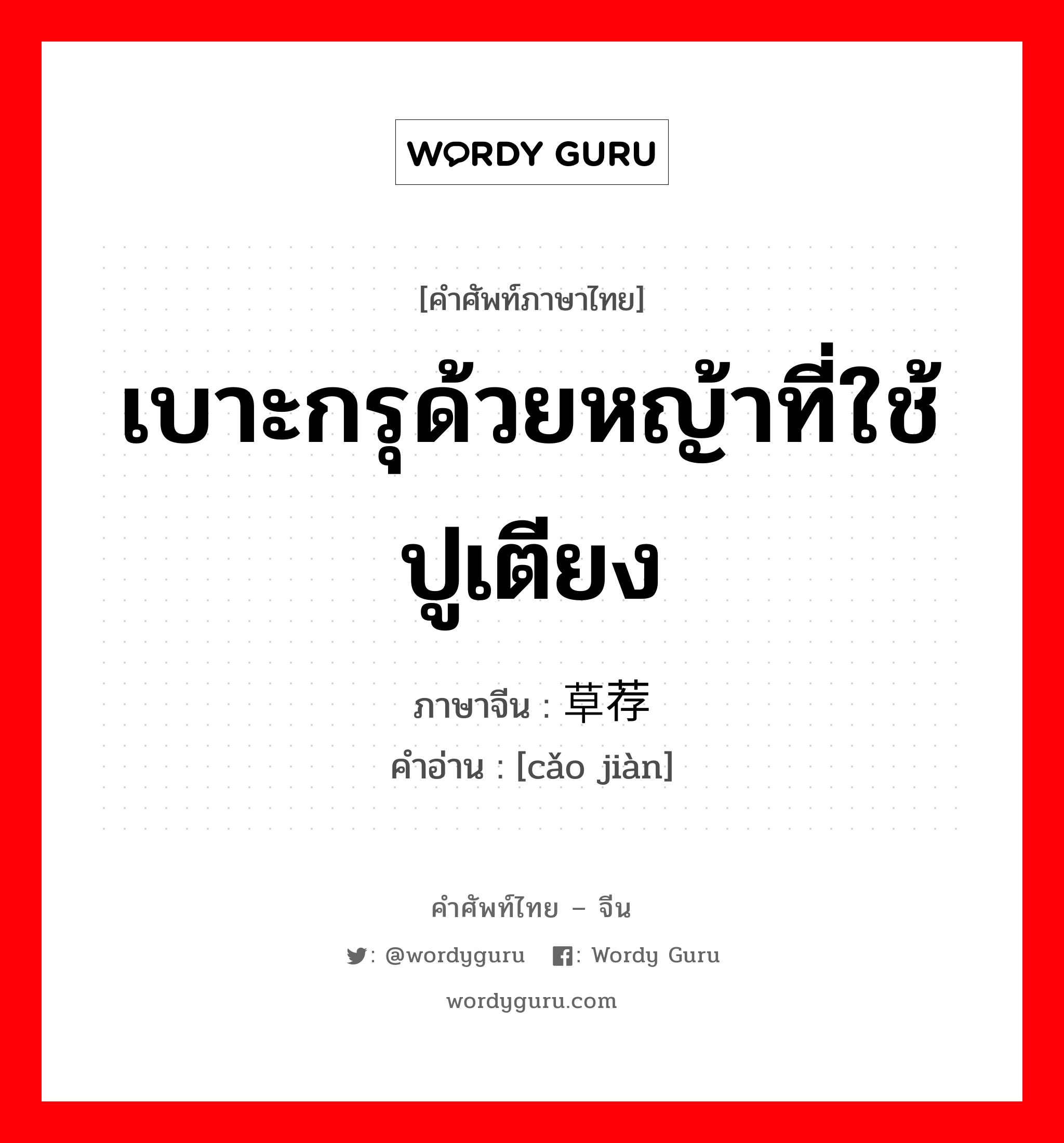 เบาะกรุด้วยหญ้าที่ใช้ปูเตียง ภาษาจีนคืออะไร, คำศัพท์ภาษาไทย - จีน เบาะกรุด้วยหญ้าที่ใช้ปูเตียง ภาษาจีน 草荐 คำอ่าน [cǎo jiàn]