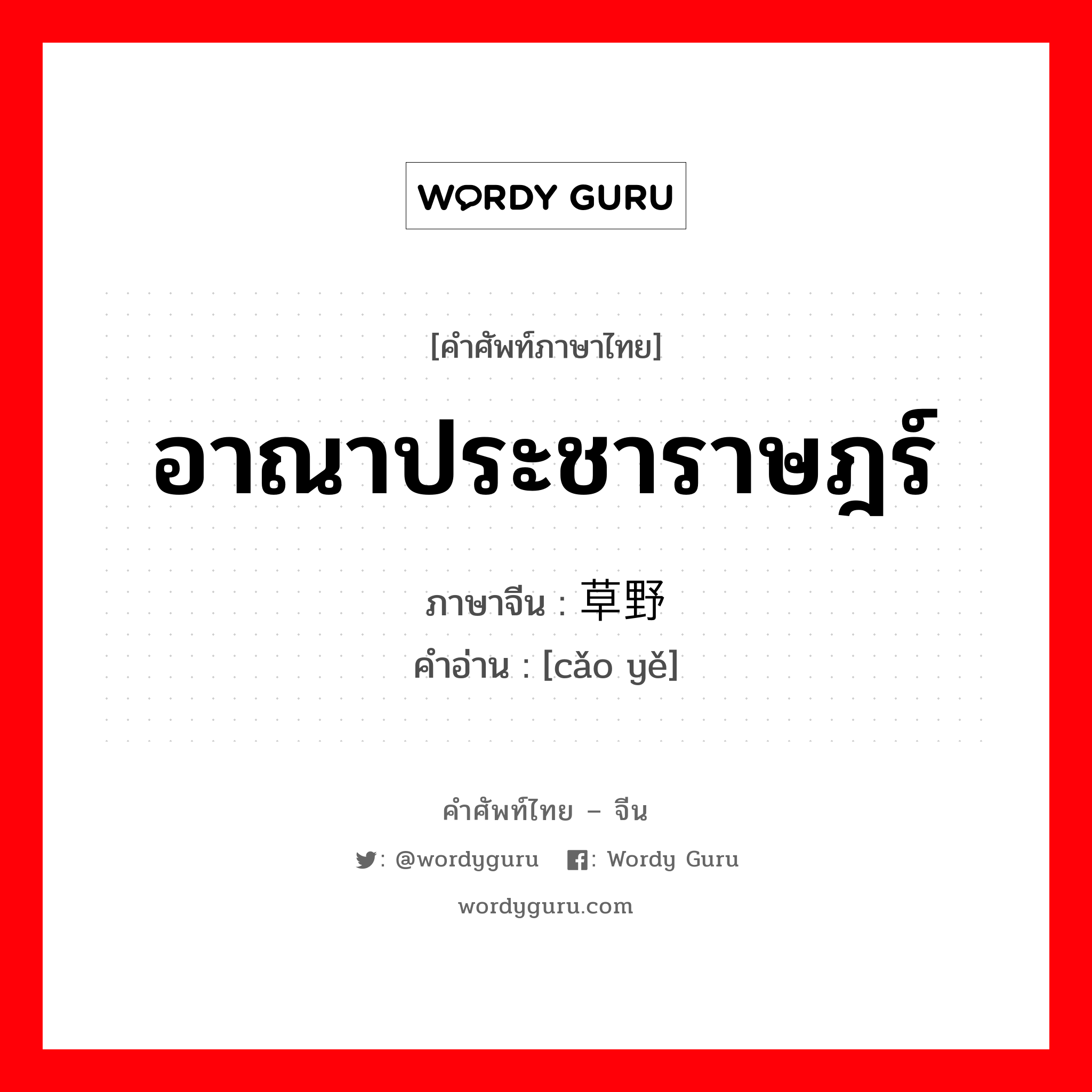 อาณาประชาราษฎร์ ภาษาจีนคืออะไร, คำศัพท์ภาษาไทย - จีน อาณาประชาราษฎร์ ภาษาจีน 草野 คำอ่าน [cǎo yě]