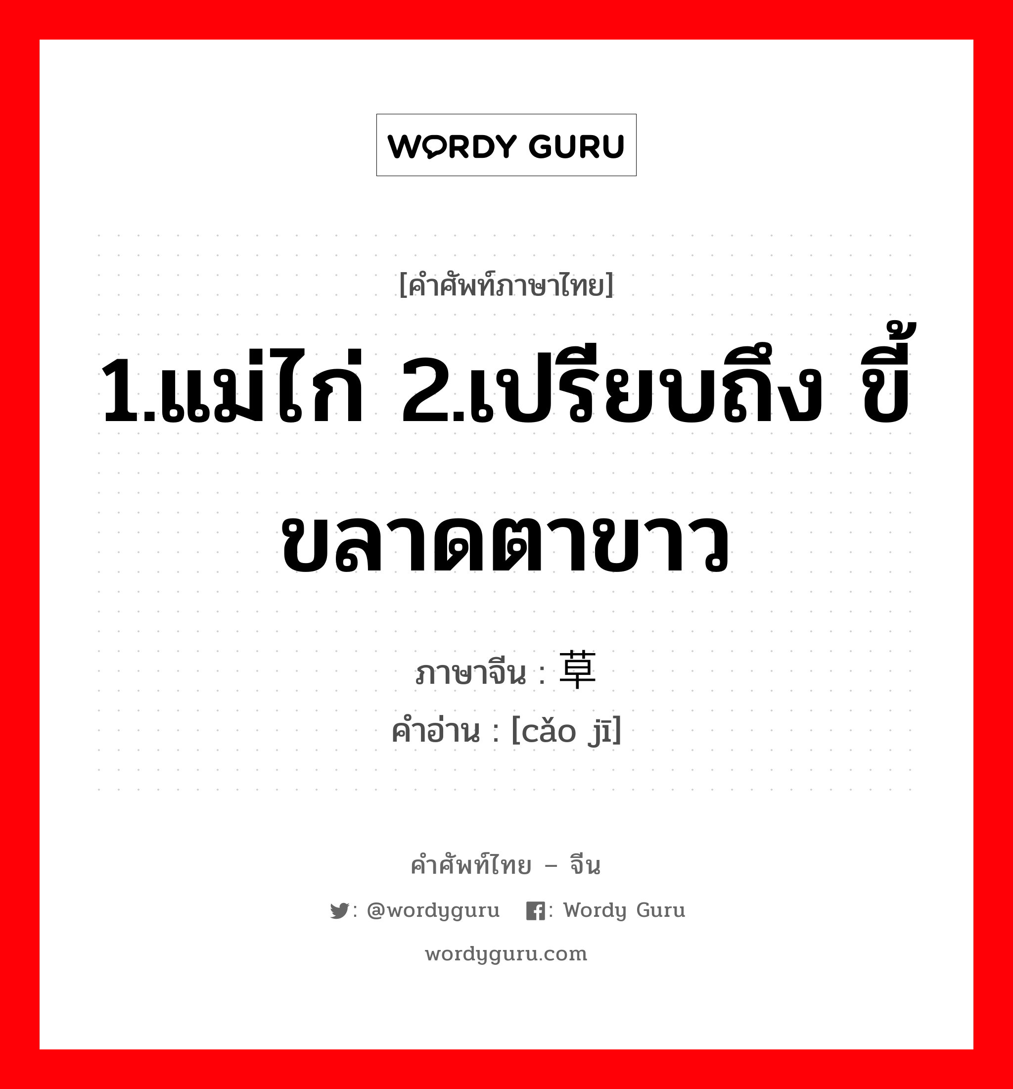 1.แม่ไก่ 2.เปรียบถึง ขี้ขลาดตาขาว ภาษาจีนคืออะไร, คำศัพท์ภาษาไทย - จีน 1.แม่ไก่ 2.เปรียบถึง ขี้ขลาดตาขาว ภาษาจีน 草鸡 คำอ่าน [cǎo jī]