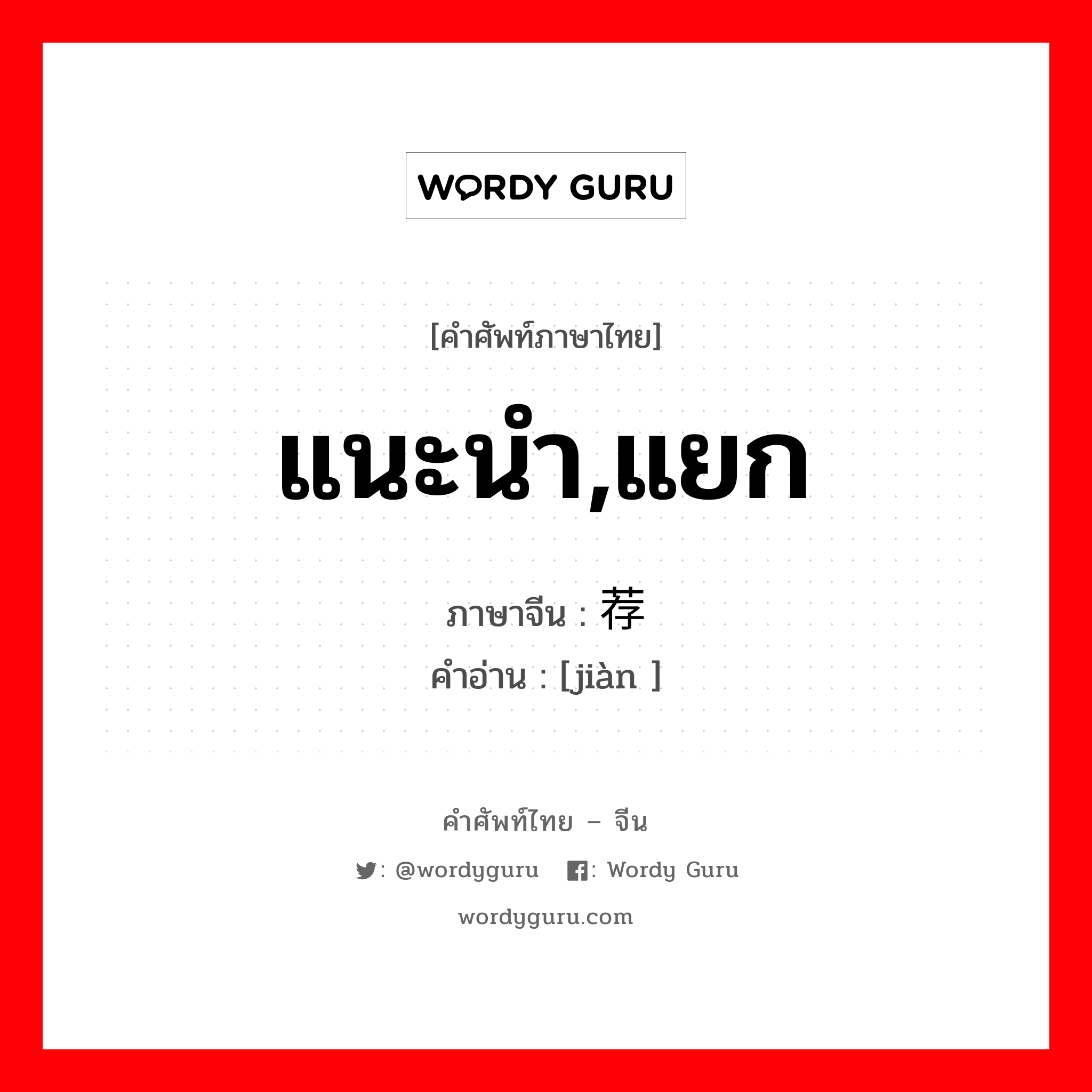 แนะนำ,แยก ภาษาจีนคืออะไร, คำศัพท์ภาษาไทย - จีน แนะนำ,แยก ภาษาจีน 荐 คำอ่าน [jiàn ]