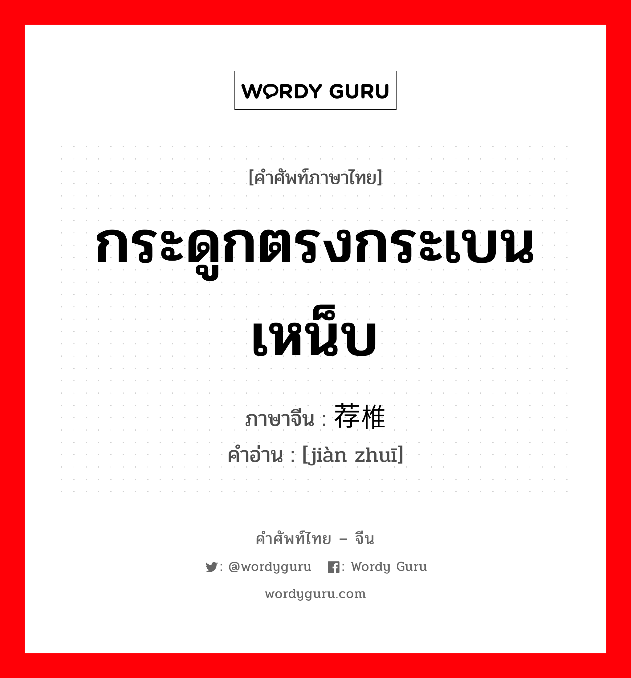 กระดูกตรงกระเบนเหน็บ ภาษาจีนคืออะไร, คำศัพท์ภาษาไทย - จีน กระดูกตรงกระเบนเหน็บ ภาษาจีน 荐椎 คำอ่าน [jiàn zhuī]