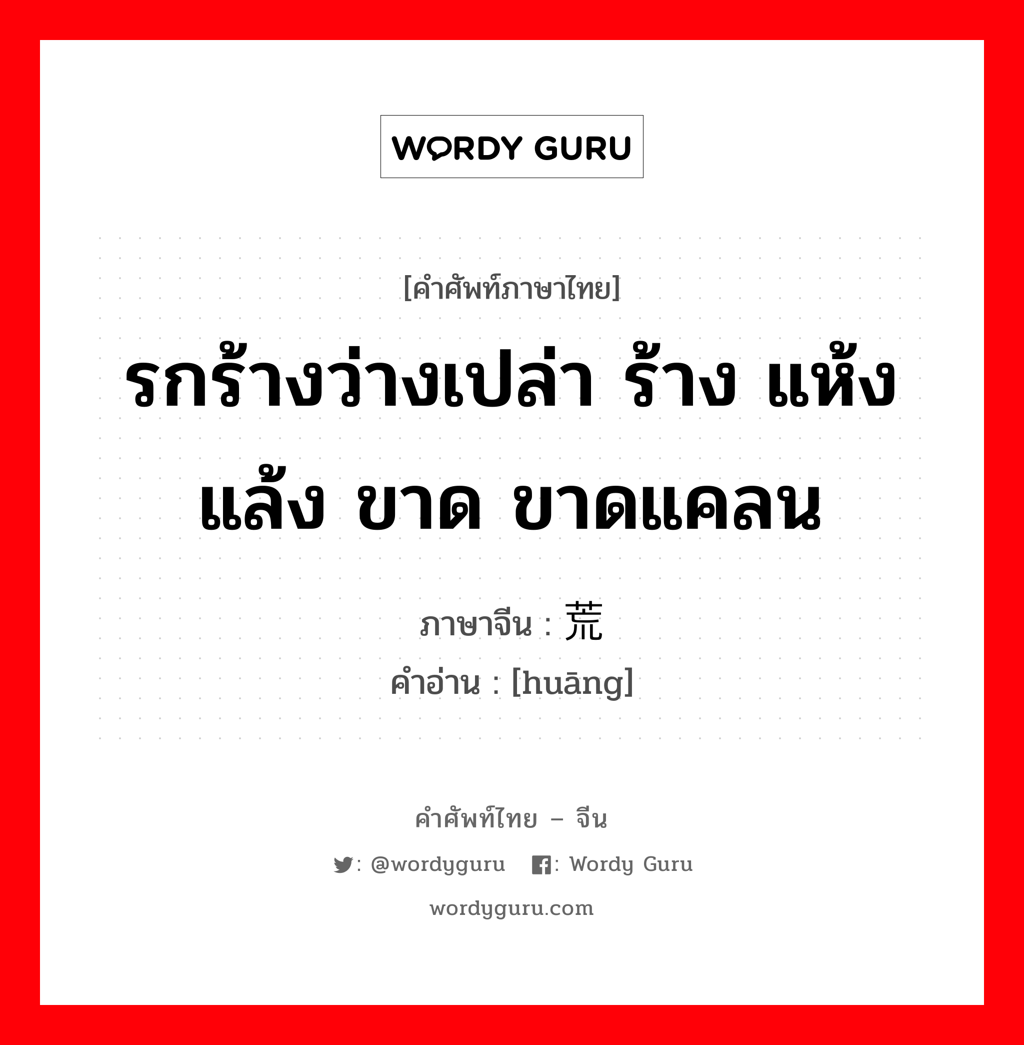 รกร้างว่างเปล่า ร้าง แห้งแล้ง ขาด ขาดแคลน ภาษาจีนคืออะไร, คำศัพท์ภาษาไทย - จีน รกร้างว่างเปล่า ร้าง แห้งแล้ง ขาด ขาดแคลน ภาษาจีน 荒 คำอ่าน [huāng]