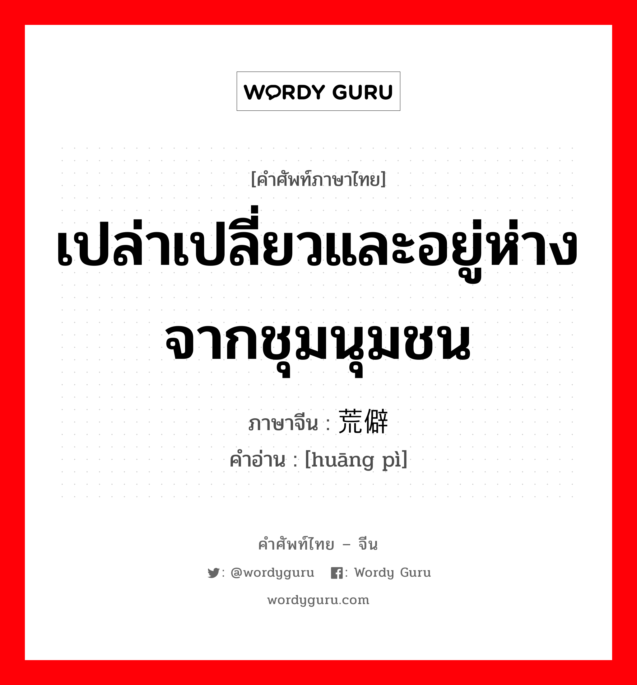 เปล่าเปลี่ยวและอยู่ห่างจากชุมนุมชน ภาษาจีนคืออะไร, คำศัพท์ภาษาไทย - จีน เปล่าเปลี่ยวและอยู่ห่างจากชุมนุมชน ภาษาจีน 荒僻 คำอ่าน [huāng pì]