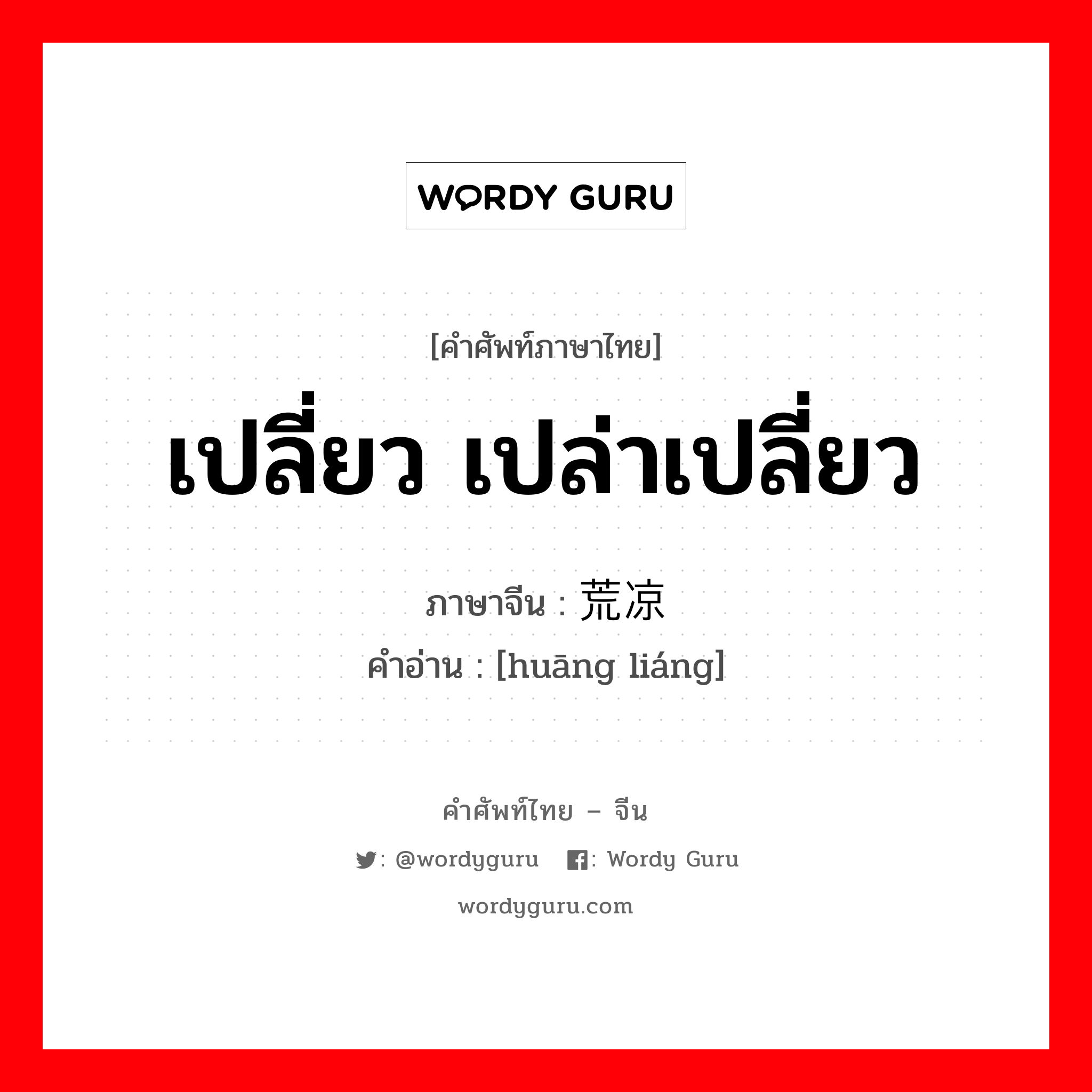 เปลี่ยว เปล่าเปลี่ยว ภาษาจีนคืออะไร, คำศัพท์ภาษาไทย - จีน เปลี่ยว เปล่าเปลี่ยว ภาษาจีน 荒凉 คำอ่าน [huāng liáng]