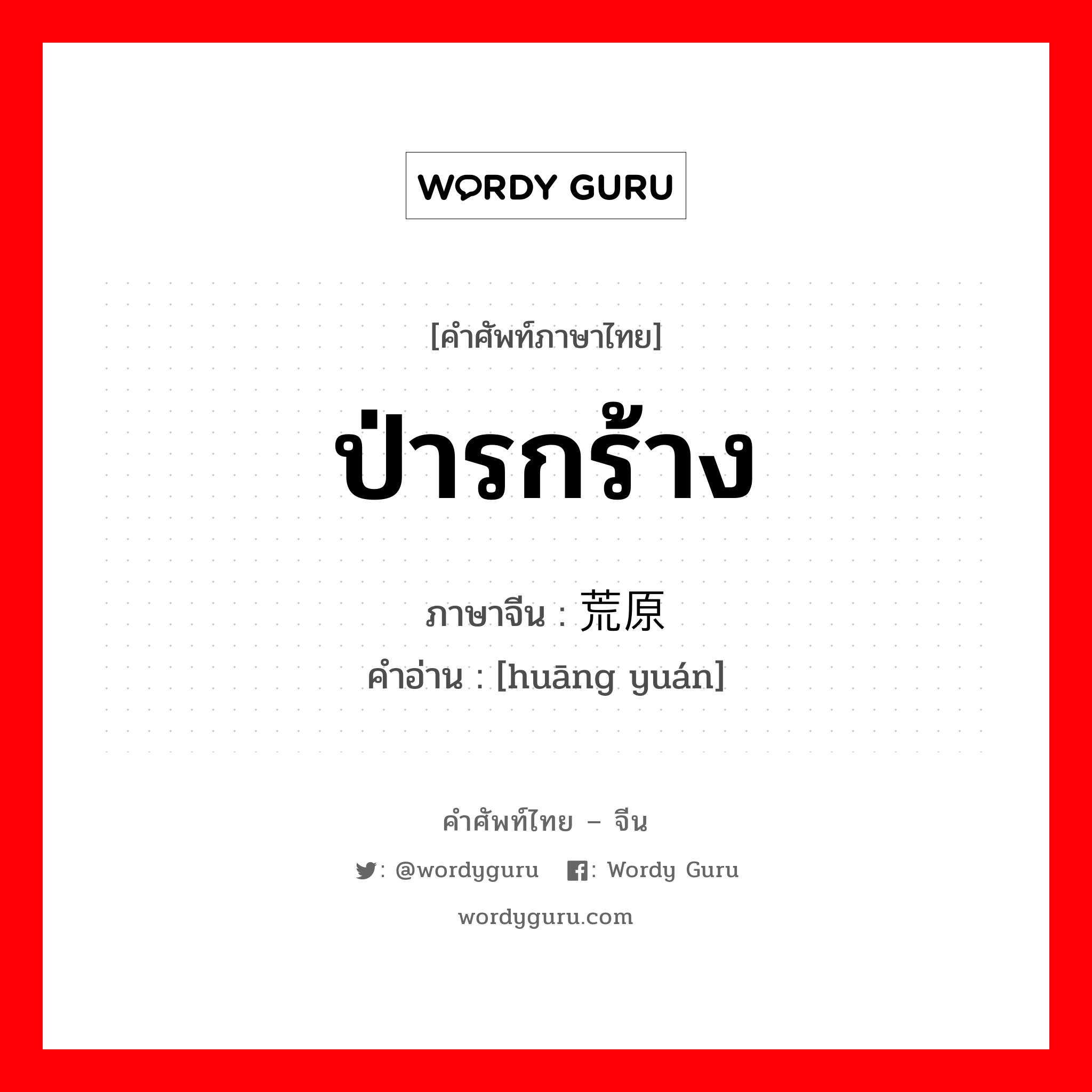 ป่ารกร้าง ภาษาจีนคืออะไร, คำศัพท์ภาษาไทย - จีน ป่ารกร้าง ภาษาจีน 荒原 คำอ่าน [huāng yuán]