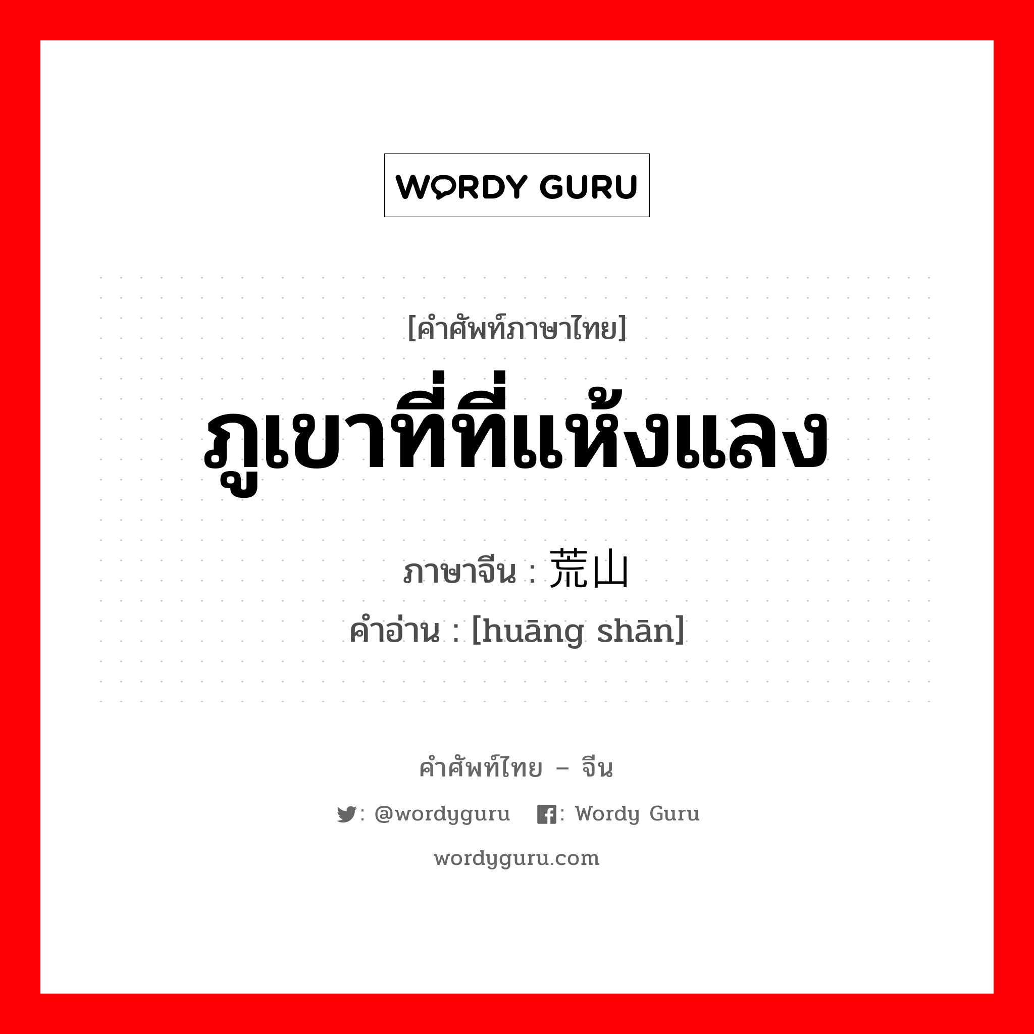 ภูเขาที่ที่แห้งแลง ภาษาจีนคืออะไร, คำศัพท์ภาษาไทย - จีน ภูเขาที่ที่แห้งแลง ภาษาจีน 荒山 คำอ่าน [huāng shān]