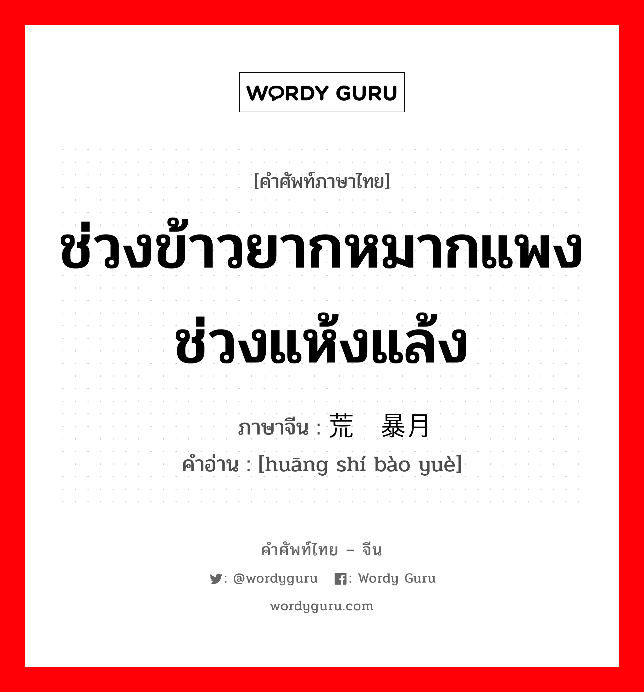 ช่วงข้าวยากหมากแพง ช่วงแห้งแล้ง ภาษาจีนคืออะไร, คำศัพท์ภาษาไทย - จีน ช่วงข้าวยากหมากแพง ช่วงแห้งแล้ง ภาษาจีน 荒时暴月 คำอ่าน [huāng shí bào yuè]