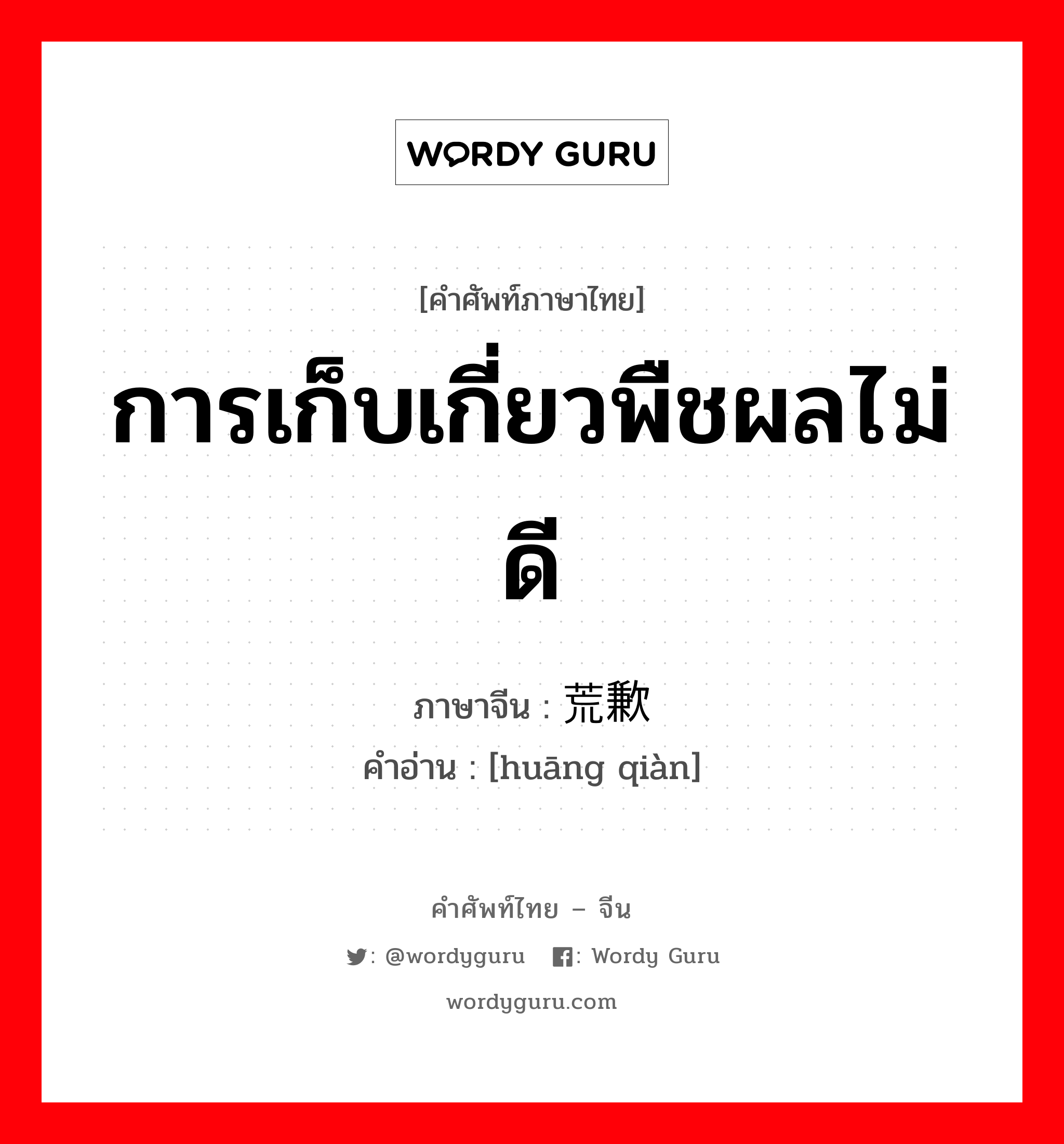 การเก็บเกี่ยวพืชผลไม่ดี ภาษาจีนคืออะไร, คำศัพท์ภาษาไทย - จีน การเก็บเกี่ยวพืชผลไม่ดี ภาษาจีน 荒歉 คำอ่าน [huāng qiàn]