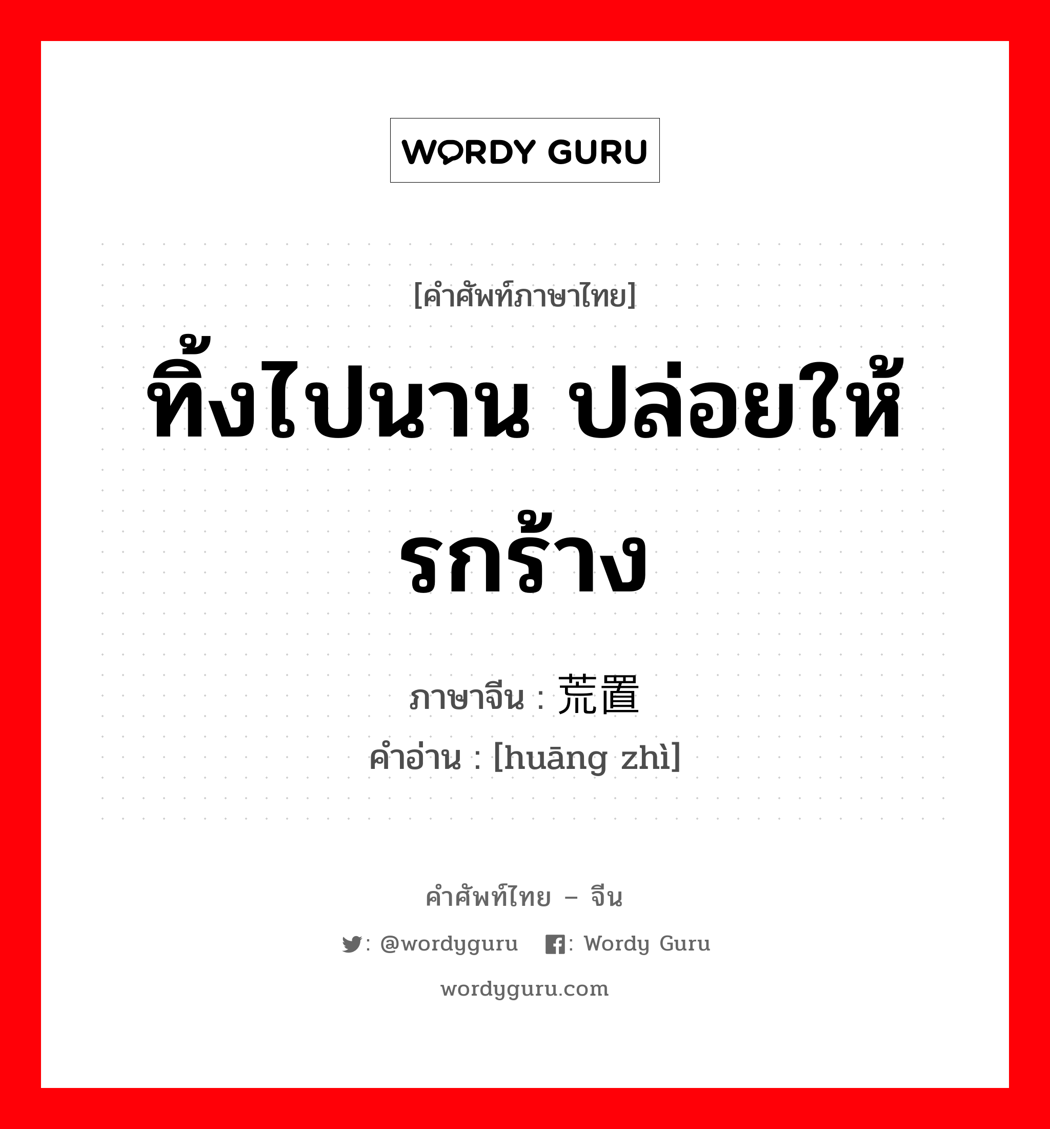 ทิ้งไปนาน ปล่อยให้รกร้าง ภาษาจีนคืออะไร, คำศัพท์ภาษาไทย - จีน ทิ้งไปนาน ปล่อยให้รกร้าง ภาษาจีน 荒置 คำอ่าน [huāng zhì]