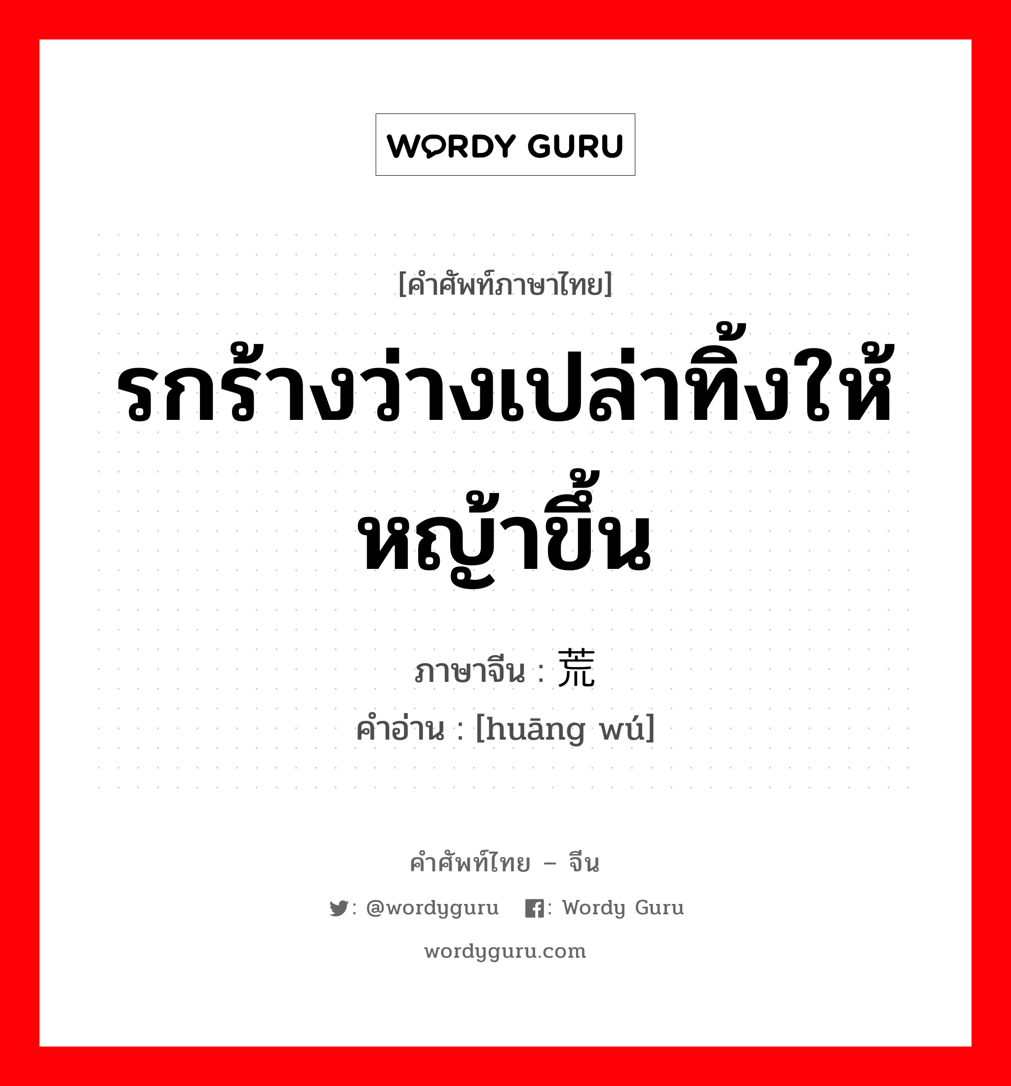 รกร้างว่างเปล่าทิ้งให้หญ้าขึ้น ภาษาจีนคืออะไร, คำศัพท์ภาษาไทย - จีน รกร้างว่างเปล่าทิ้งให้หญ้าขึ้น ภาษาจีน 荒芜 คำอ่าน [huāng wú]