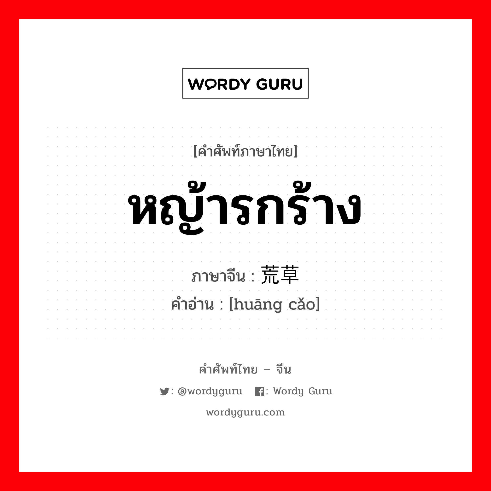 หญ้ารกร้าง ภาษาจีนคืออะไร, คำศัพท์ภาษาไทย - จีน หญ้ารกร้าง ภาษาจีน 荒草 คำอ่าน [huāng cǎo]