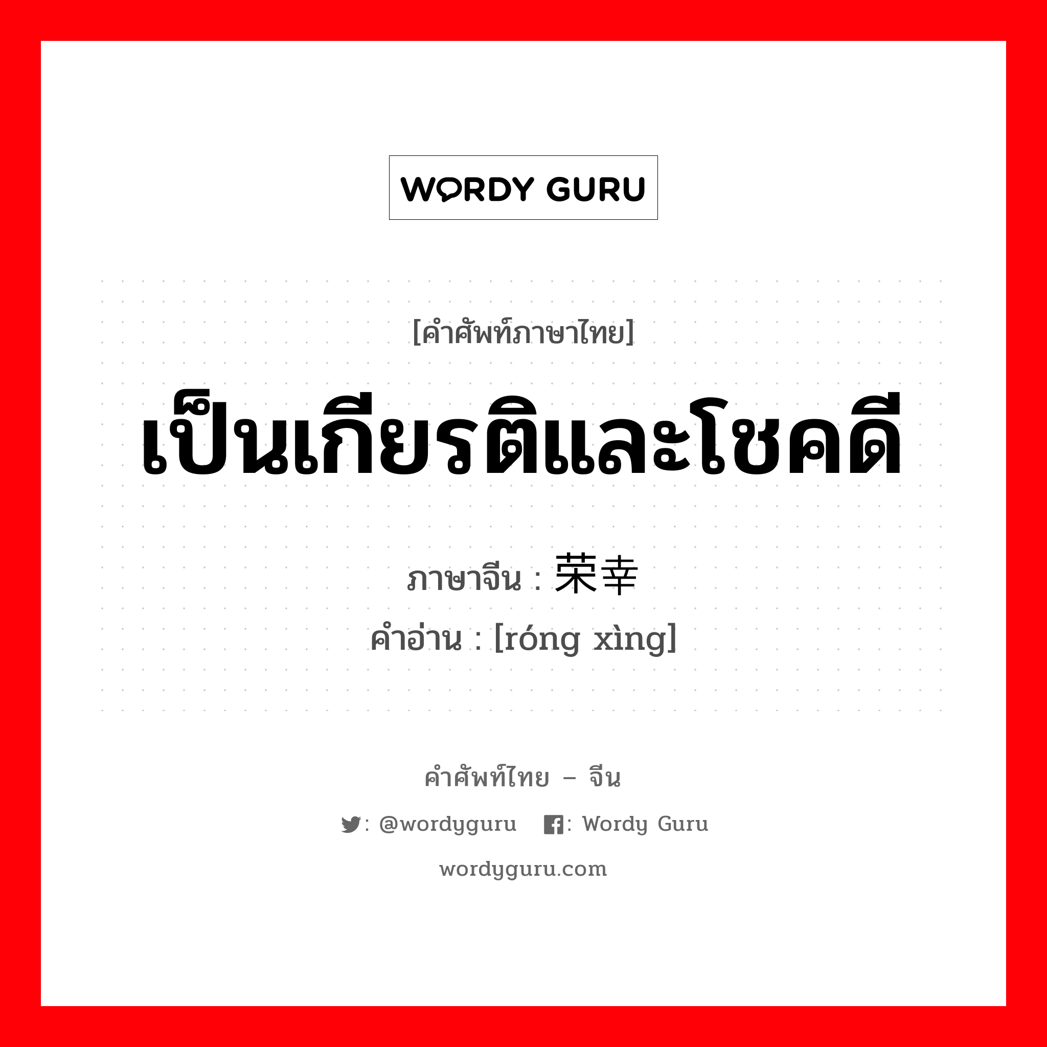 เป็นเกียรติและโชคดี ภาษาจีนคืออะไร, คำศัพท์ภาษาไทย - จีน เป็นเกียรติและโชคดี ภาษาจีน 荣幸 คำอ่าน [róng xìng]