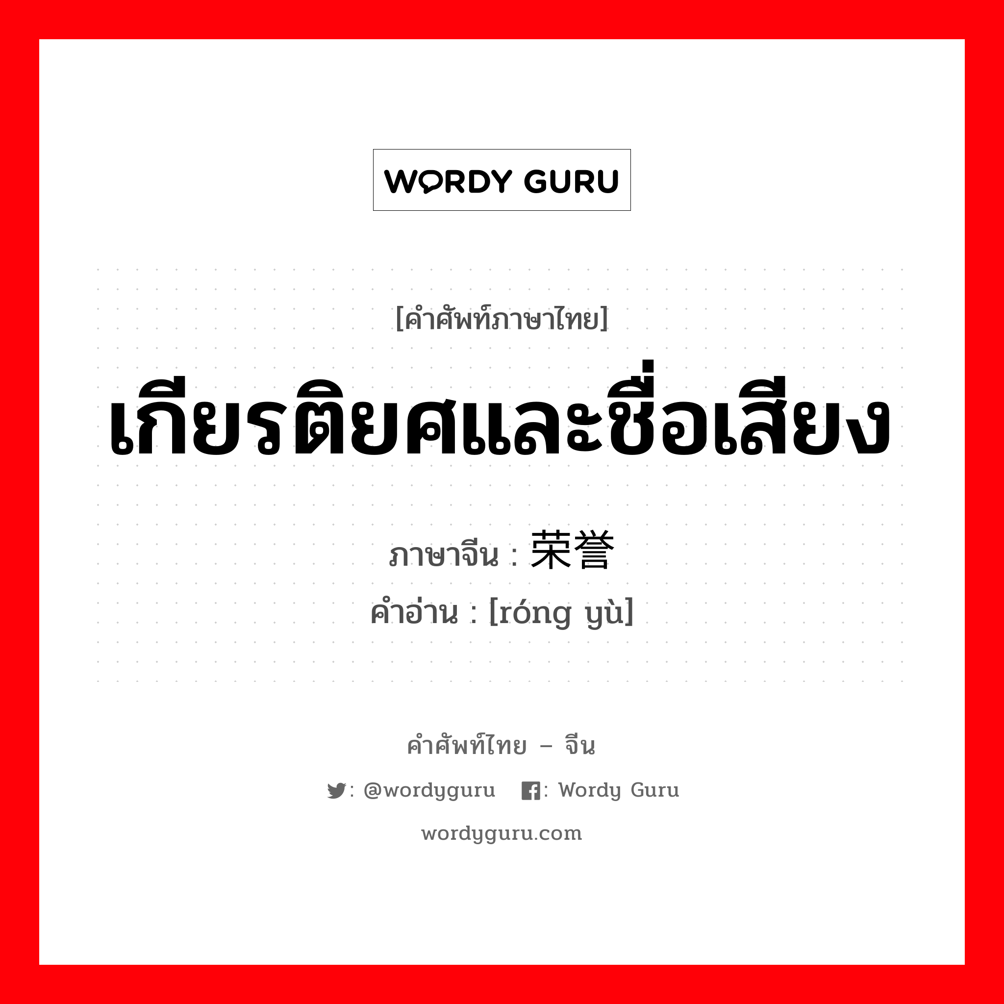 เกียรติยศและชื่อเสียง ภาษาจีนคืออะไร, คำศัพท์ภาษาไทย - จีน เกียรติยศและชื่อเสียง ภาษาจีน 荣誉 คำอ่าน [róng yù]