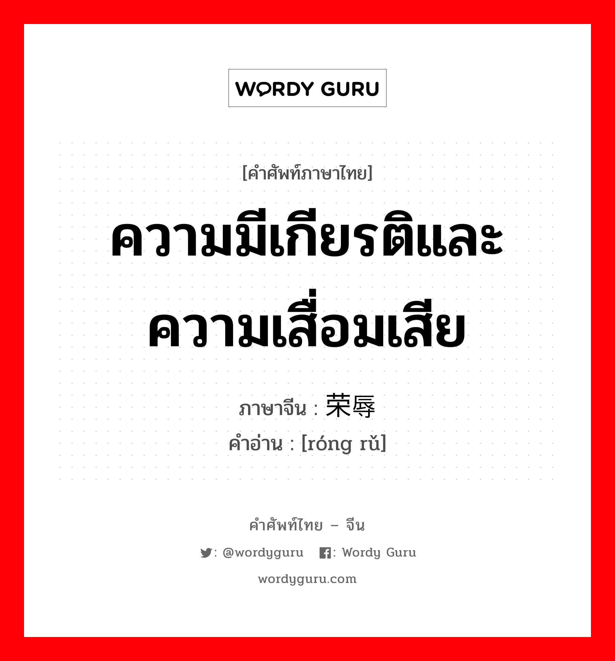 ความมีเกียรติและความเสื่อมเสีย ภาษาจีนคืออะไร, คำศัพท์ภาษาไทย - จีน ความมีเกียรติและความเสื่อมเสีย ภาษาจีน 荣辱 คำอ่าน [róng rǔ]