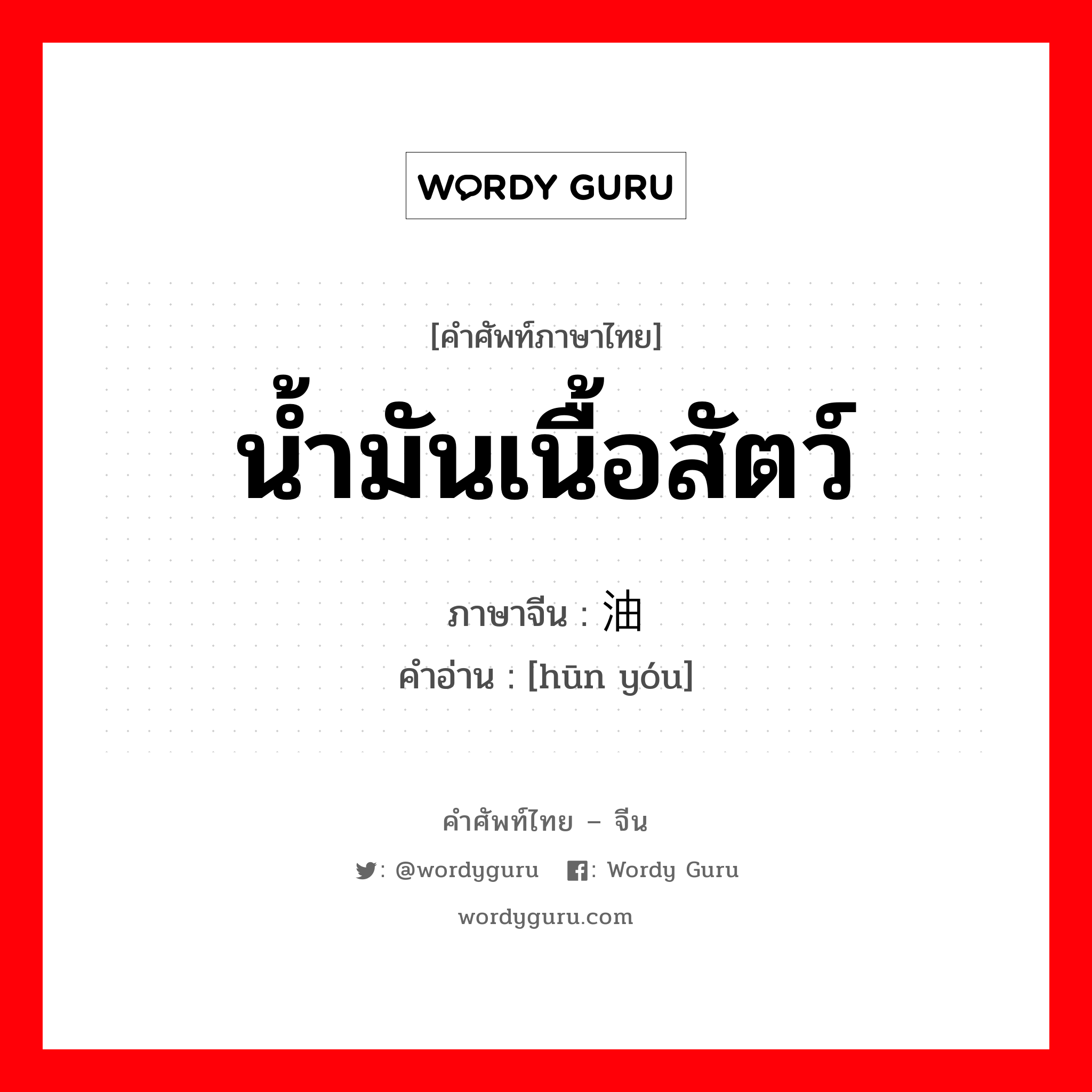 น้ำมันเนื้อสัตว์ ภาษาจีนคืออะไร, คำศัพท์ภาษาไทย - จีน น้ำมันเนื้อสัตว์ ภาษาจีน 荤油 คำอ่าน [hūn yóu]