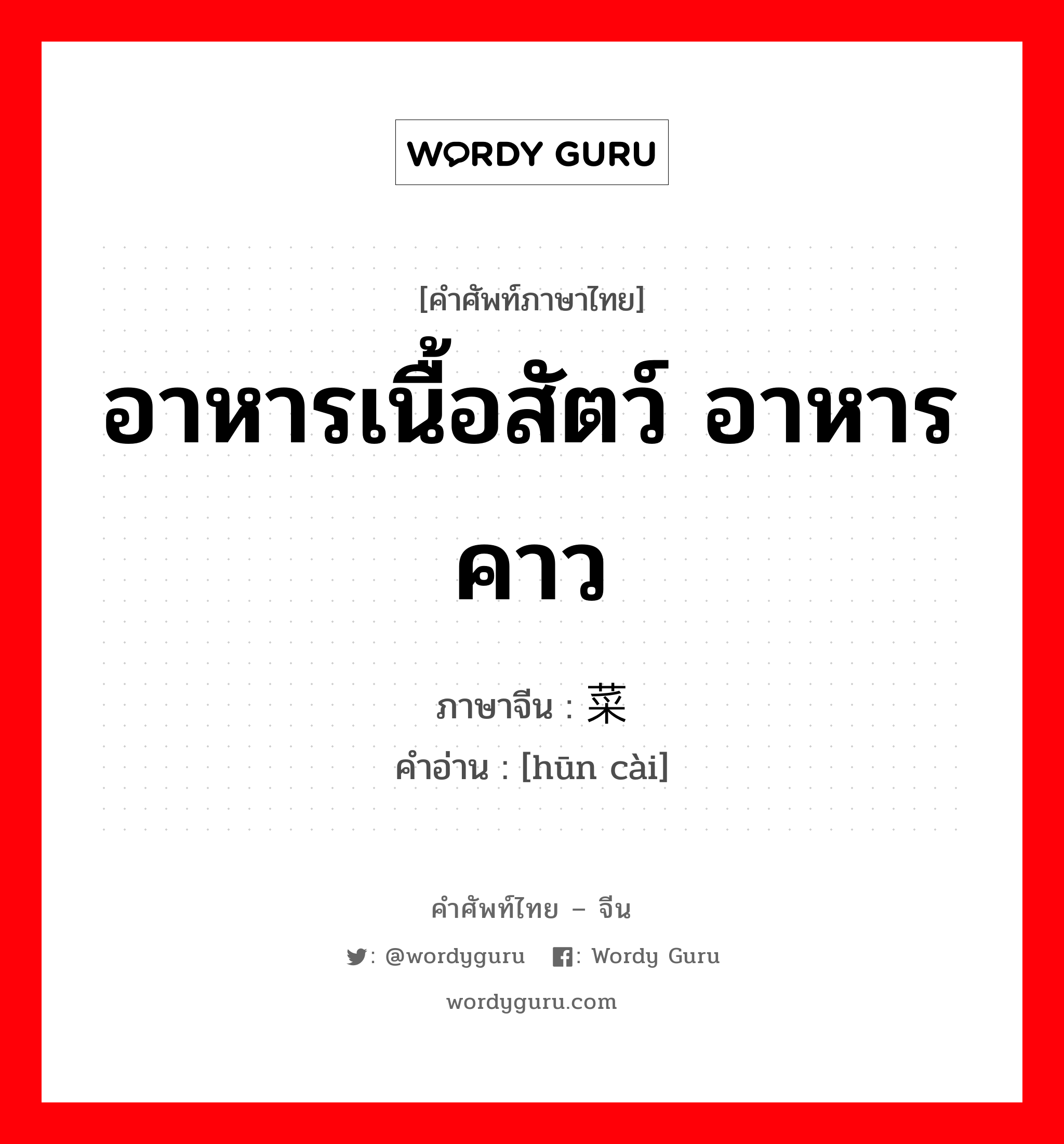 อาหารเนื้อสัตว์ อาหารคาว ภาษาจีนคืออะไร, คำศัพท์ภาษาไทย - จีน อาหารเนื้อสัตว์ อาหารคาว ภาษาจีน 荤菜 คำอ่าน [hūn cài]