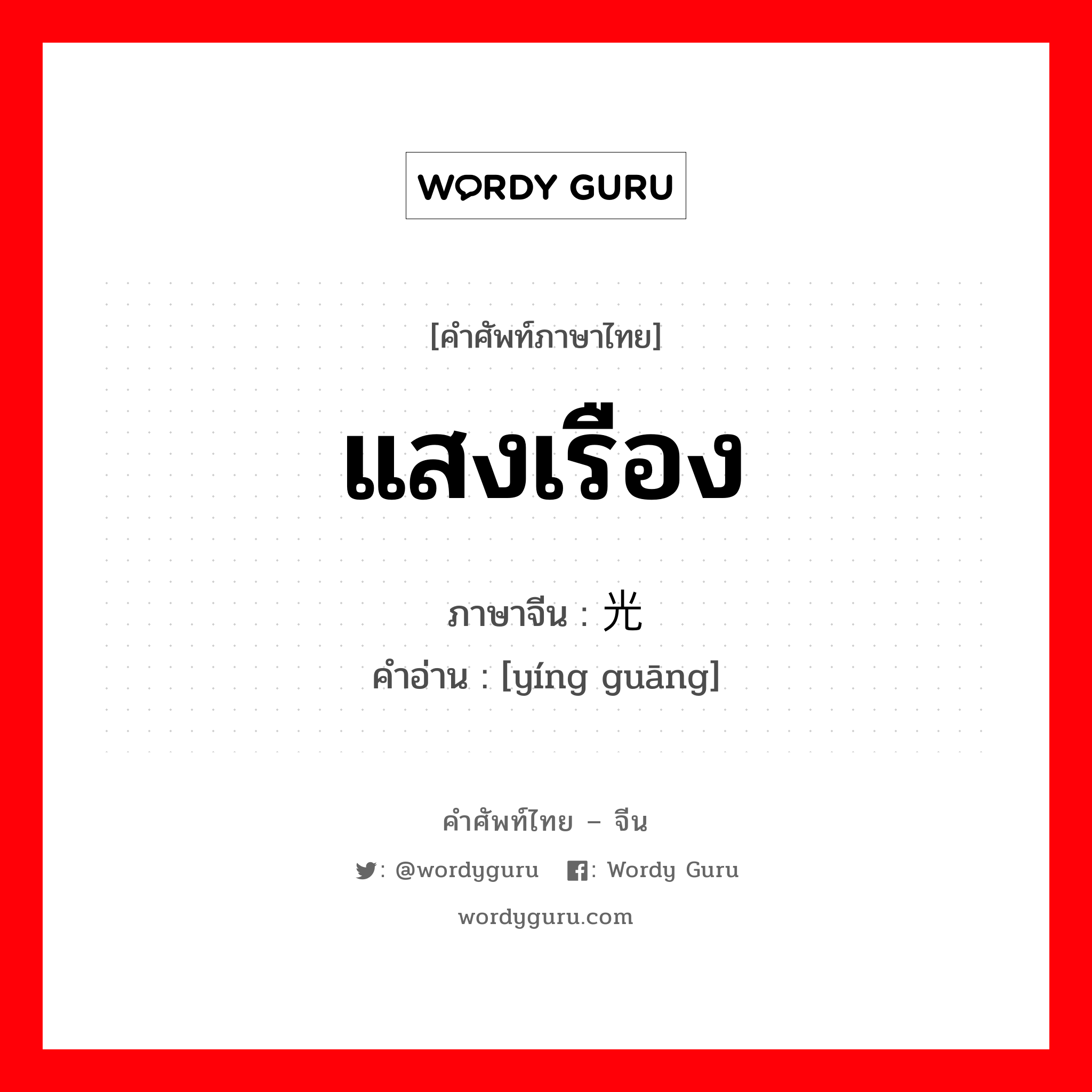 แสงเรือง ภาษาจีนคืออะไร, คำศัพท์ภาษาไทย - จีน แสงเรือง ภาษาจีน 荧光 คำอ่าน [yíng guāng]