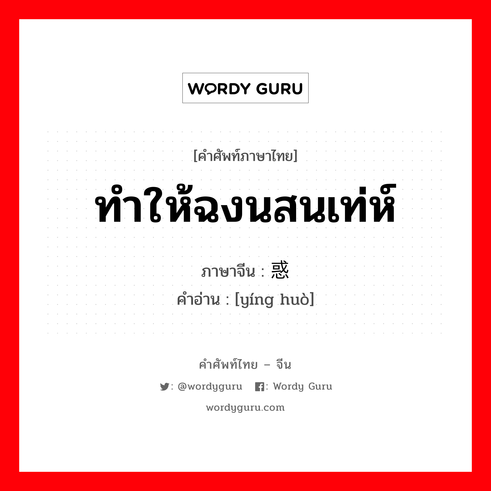 ทำให้ฉงนสนเท่ห์ ภาษาจีนคืออะไร, คำศัพท์ภาษาไทย - จีน ทำให้ฉงนสนเท่ห์ ภาษาจีน 荧惑 คำอ่าน [yíng huò]