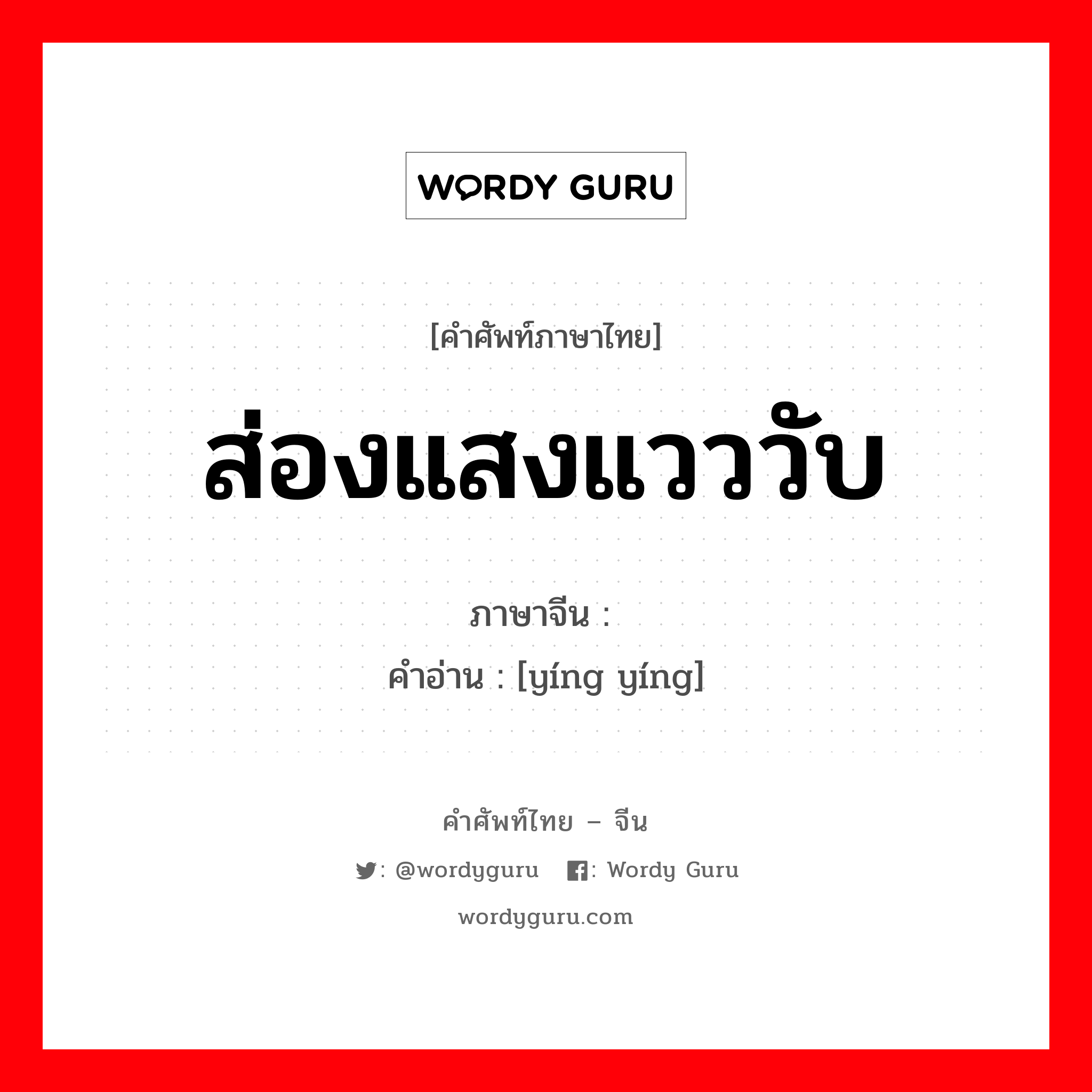 ส่องแสงแวววับ ภาษาจีนคืออะไร, คำศัพท์ภาษาไทย - จีน ส่องแสงแวววับ ภาษาจีน 荧荧 คำอ่าน [yíng yíng]