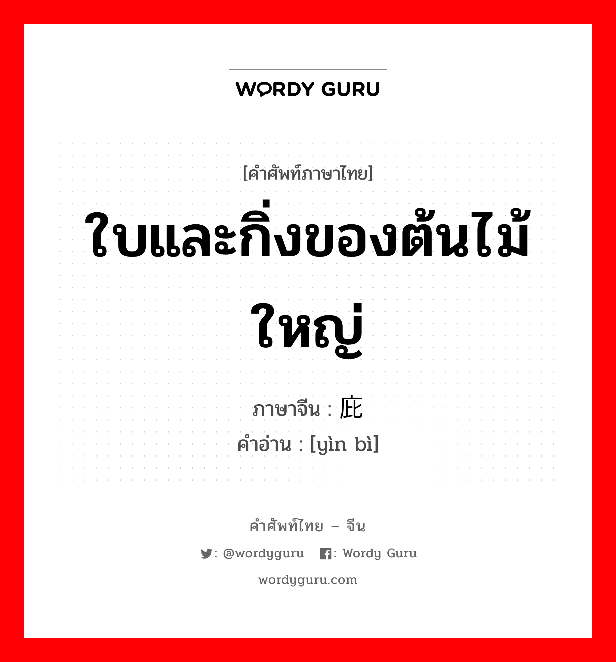 ใบและกิ่งของต้นไม้ใหญ่ ภาษาจีนคืออะไร, คำศัพท์ภาษาไทย - จีน ใบและกิ่งของต้นไม้ใหญ่ ภาษาจีน 荫庇 คำอ่าน [yìn bì]