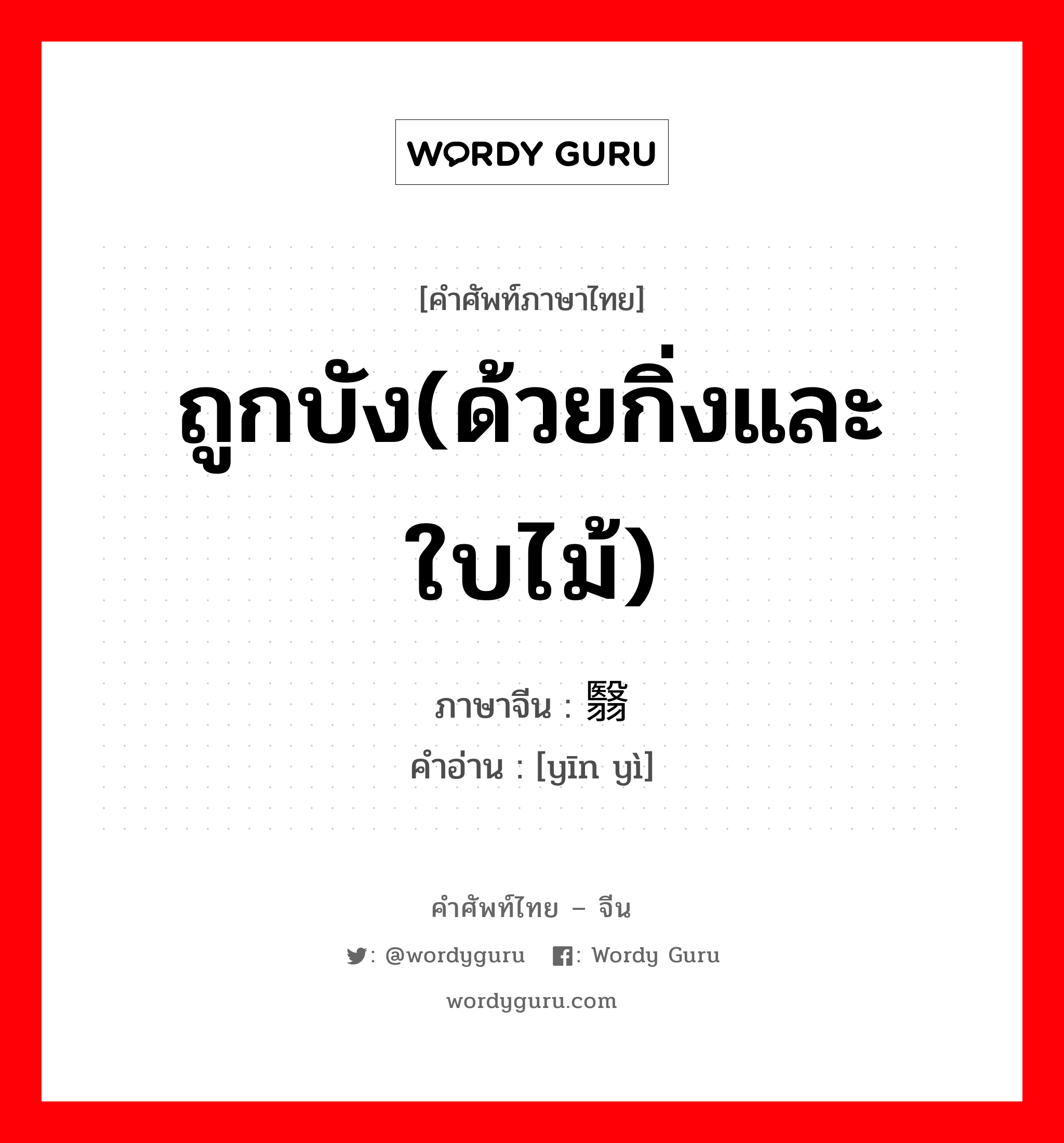 ถูกบัง(ด้วยกิ่งและใบไม้) ภาษาจีนคืออะไร, คำศัพท์ภาษาไทย - จีน ถูกบัง(ด้วยกิ่งและใบไม้) ภาษาจีน 荫翳 คำอ่าน [yīn yì]