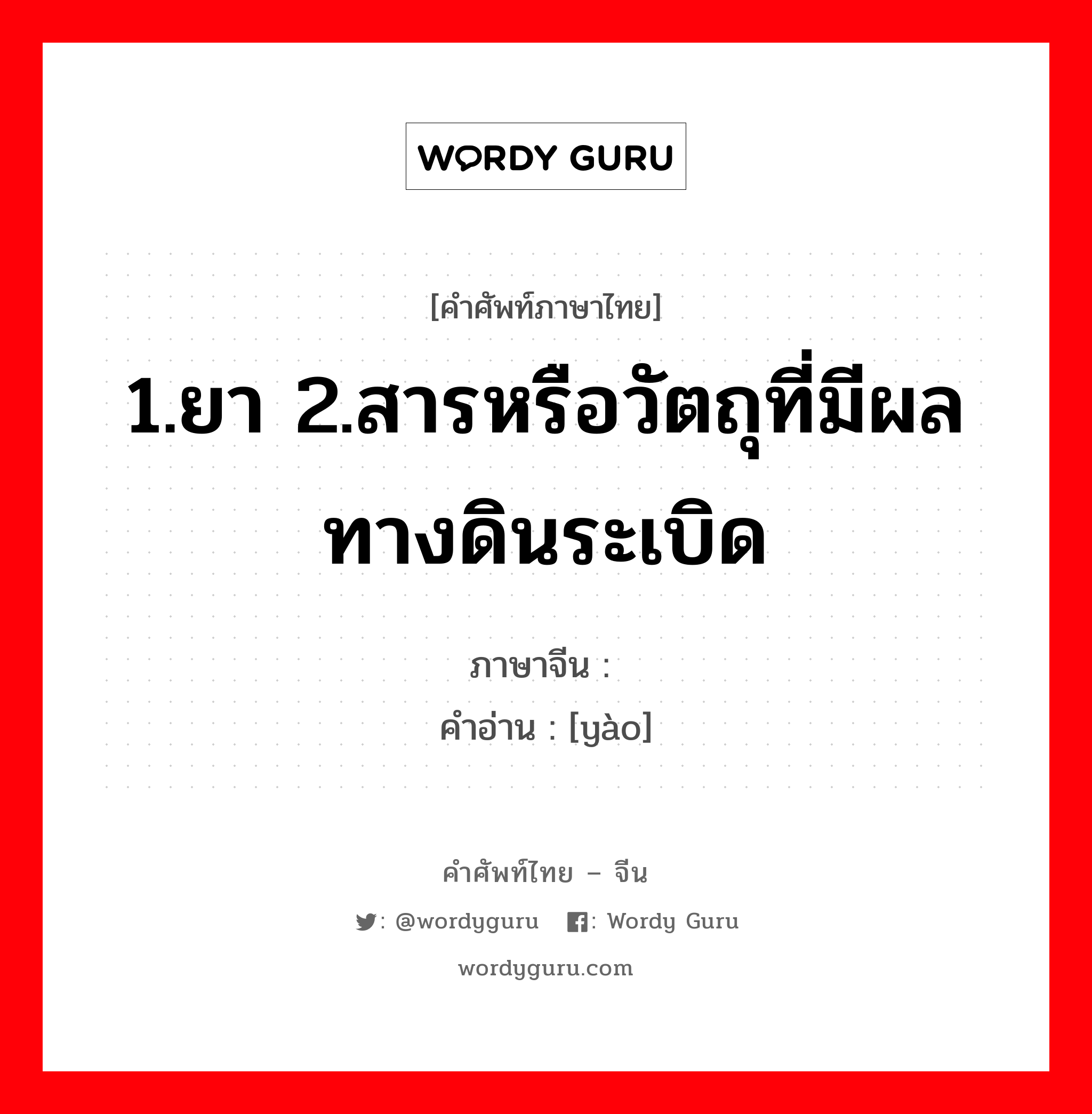 1.ยา 2.สารหรือวัตถุที่มีผลทางดินระเบิด ภาษาจีนคืออะไร, คำศัพท์ภาษาไทย - จีน 1.ยา 2.สารหรือวัตถุที่มีผลทางดินระเบิด ภาษาจีน 药 คำอ่าน [yào]