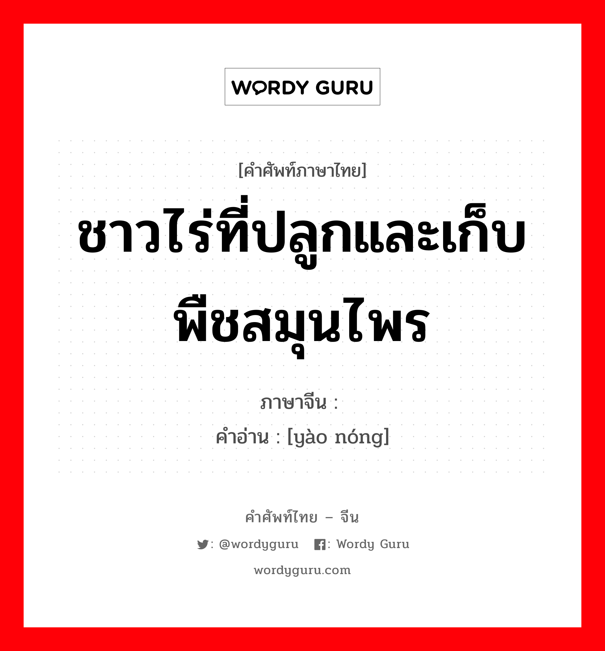 ชาวไร่ที่ปลูกและเก็บพืชสมุนไพร ภาษาจีนคืออะไร, คำศัพท์ภาษาไทย - จีน ชาวไร่ที่ปลูกและเก็บพืชสมุนไพร ภาษาจีน 药农 คำอ่าน [yào nóng]