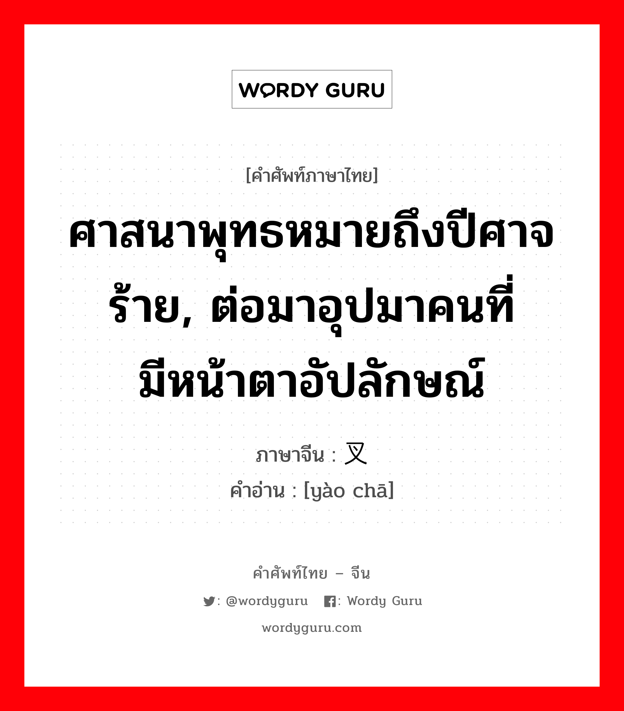 ศาสนาพุทธหมายถึงปีศาจร้าย, ต่อมาอุปมาคนที่มีหน้าตาอัปลักษณ์ ภาษาจีนคืออะไร, คำศัพท์ภาษาไทย - จีน ศาสนาพุทธหมายถึงปีศาจร้าย, ต่อมาอุปมาคนที่มีหน้าตาอัปลักษณ์ ภาษาจีน 药叉 คำอ่าน [yào chā]