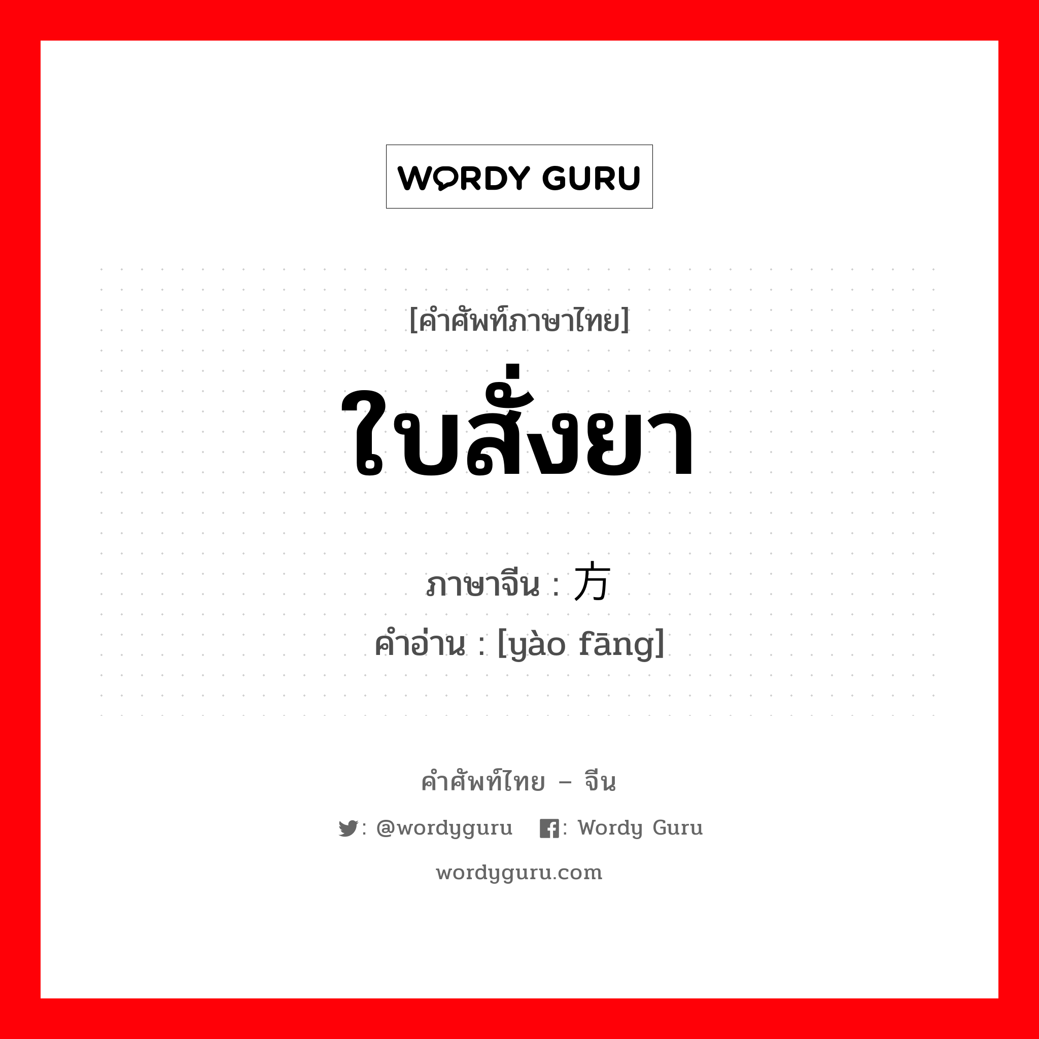 ใบสั่งยา ภาษาจีนคืออะไร, คำศัพท์ภาษาไทย - จีน ใบสั่งยา ภาษาจีน 药方 คำอ่าน [yào fāng]