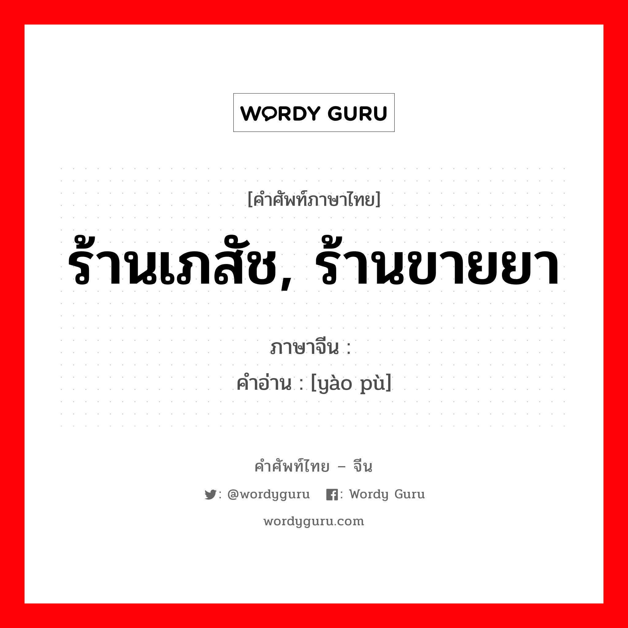 ร้านเภสัช, ร้านขายยา ภาษาจีนคืออะไร, คำศัพท์ภาษาไทย - จีน ร้านเภสัช, ร้านขายยา ภาษาจีน 药铺 คำอ่าน [yào pù]