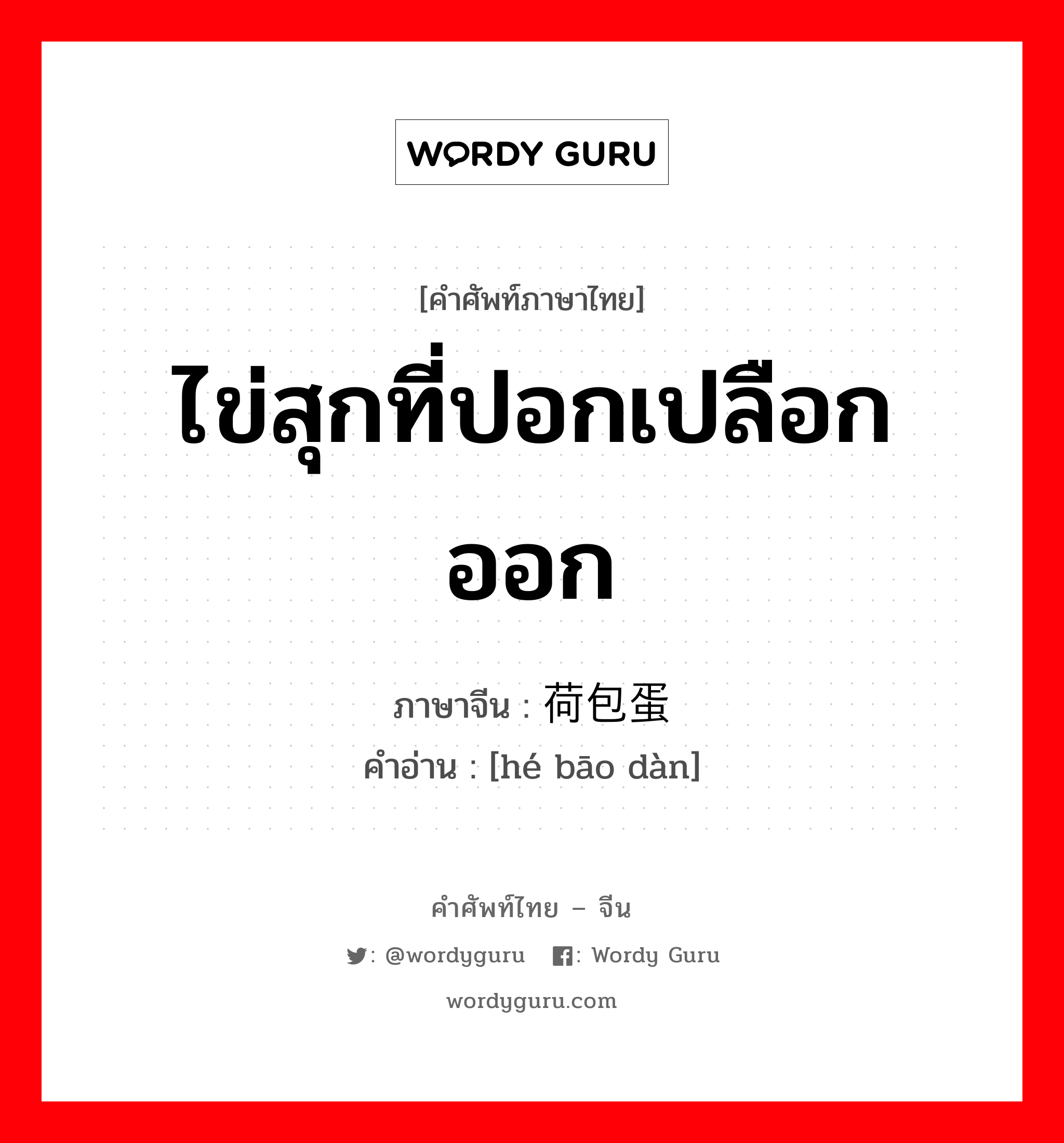 ไข่สุกที่ปอกเปลือกออก ภาษาจีนคืออะไร, คำศัพท์ภาษาไทย - จีน ไข่สุกที่ปอกเปลือกออก ภาษาจีน 荷包蛋 คำอ่าน [hé bāo dàn]