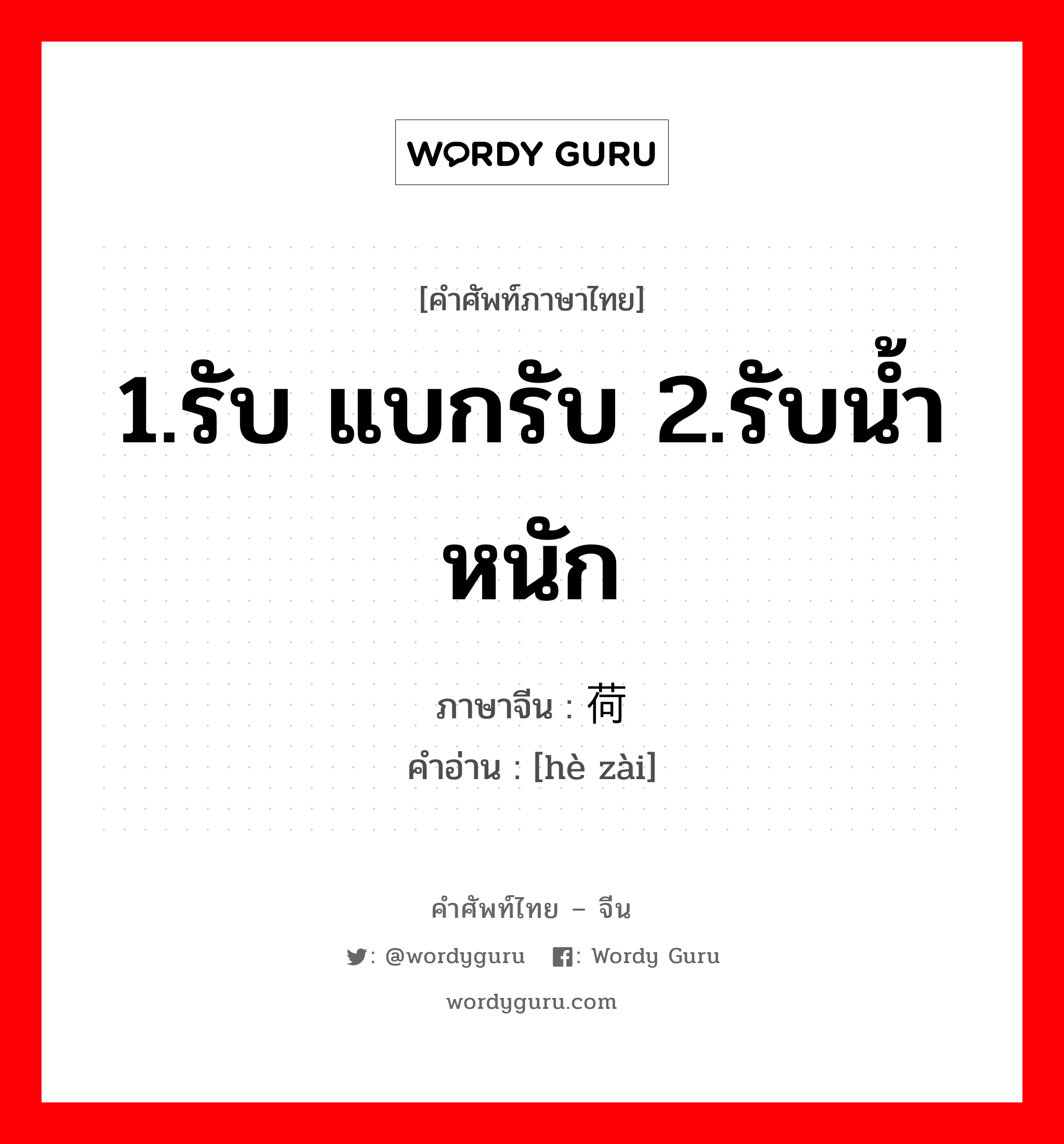 1.รับ แบกรับ 2.รับน้ำหนัก ภาษาจีนคืออะไร, คำศัพท์ภาษาไทย - จีน 1.รับ แบกรับ 2.รับน้ำหนัก ภาษาจีน 荷载 คำอ่าน [hè zài]