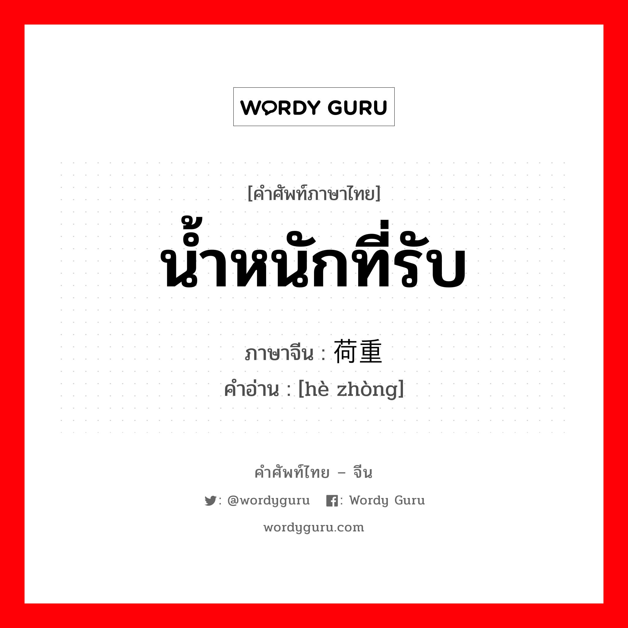 น้ำหนักที่รับ ภาษาจีนคืออะไร, คำศัพท์ภาษาไทย - จีน น้ำหนักที่รับ ภาษาจีน 荷重 คำอ่าน [hè zhòng]